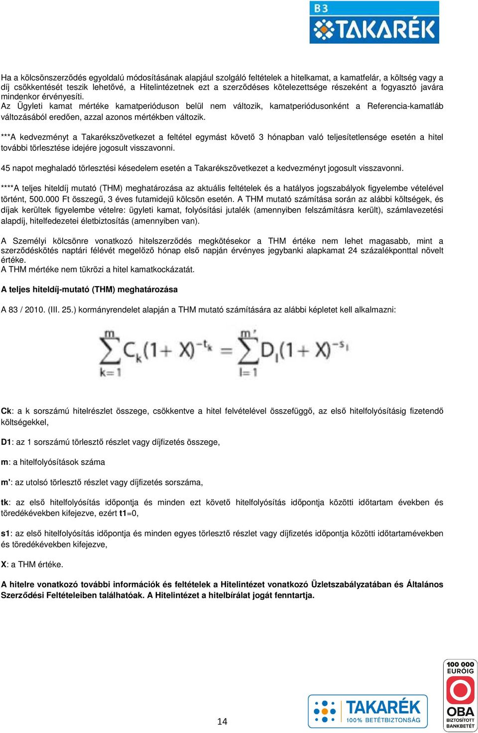 Az Ügyleti kamat mértéke kamatperióduson belül nem változik, kamatperiódusonként a Referencia-kamatláb változásából eredően, azzal azonos mértékben változik.