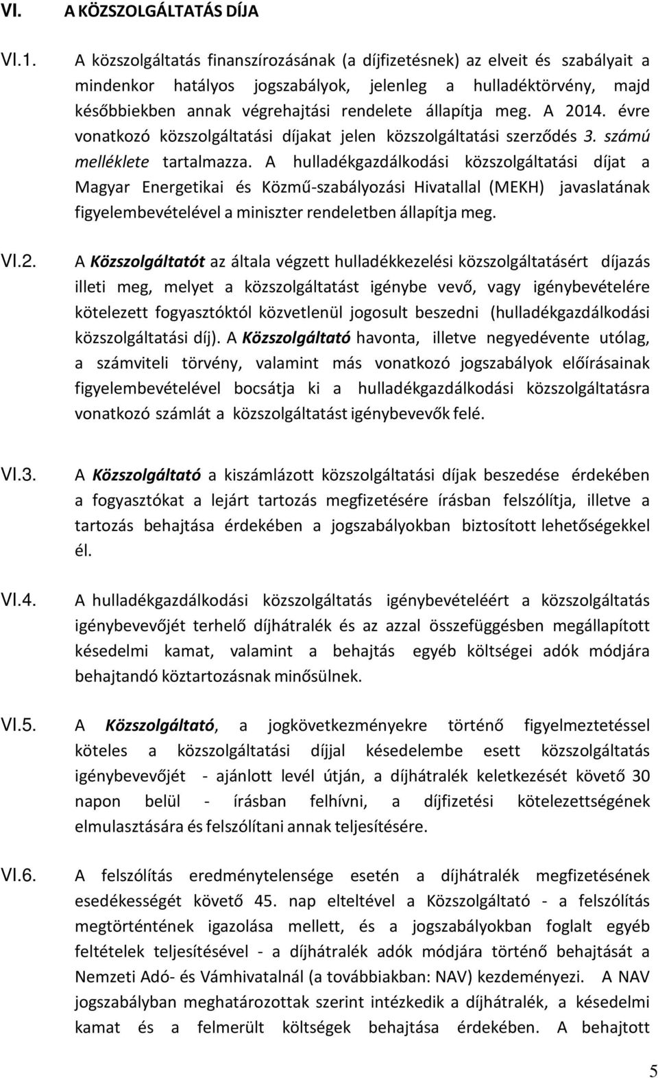 végrehajtási rendelete állapítja meg. A 2014. évre vonatkozó közszolgáltatási díjakat jelen közszolgáltatási szerződés 3. számú melléklete tartalmazza.