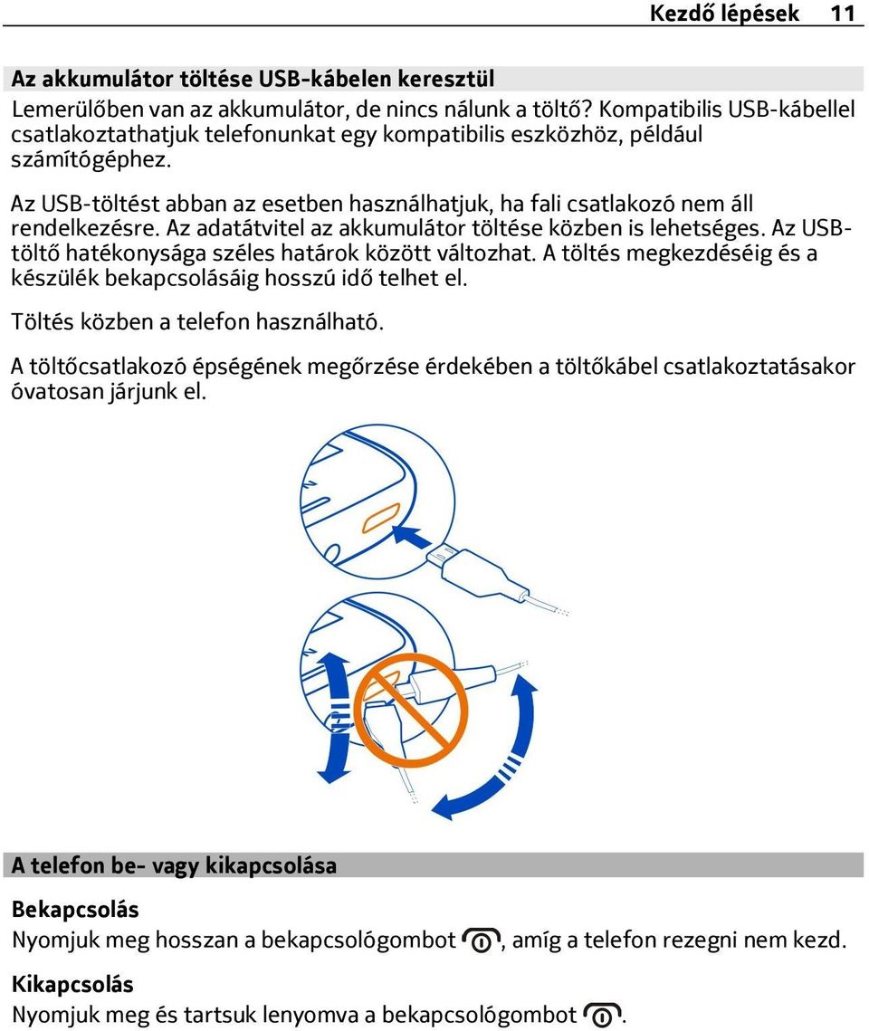Az adatátvitel az akkumulátor töltése közben is lehetséges. Az USBtöltő hatékonysága széles határok között változhat. A töltés megkezdéséig és a készülék bekapcsolásáig hosszú idő telhet el.
