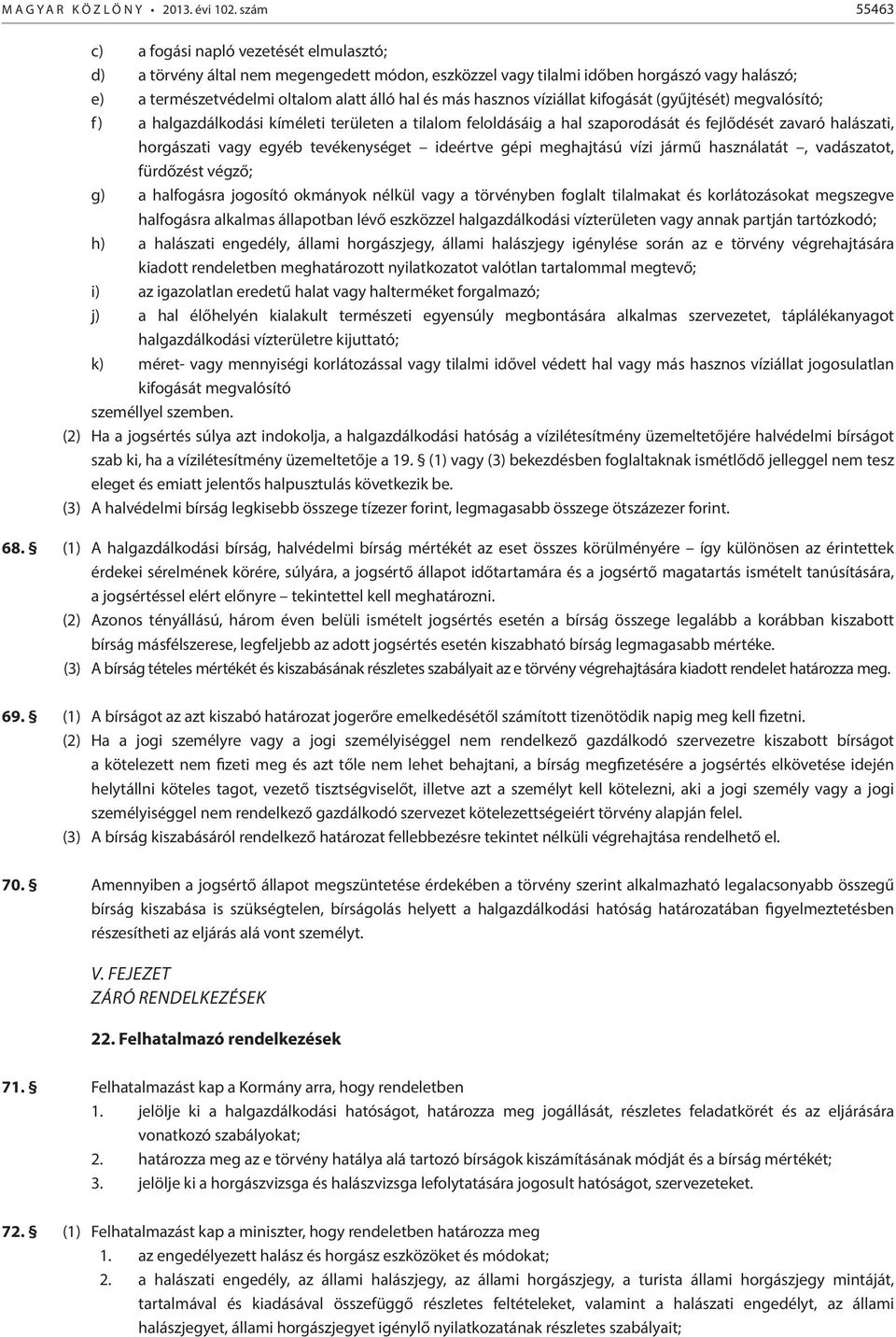 hasznos víziállat kifogását (gyűjtését) megvalósító; f) a halgazdálkodási kíméleti területen a tilalom feloldásáig a hal szaporodását és fejlődését zavaró halászati, horgászati vagy egyéb