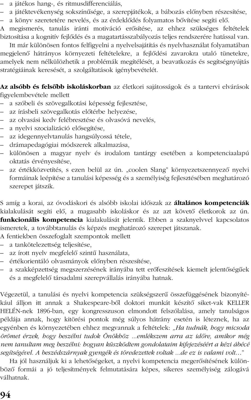 Itt már különösen fontos felfigyelni a nyelvelsajátítás és nyelvhasználat folyamatában megjelenõ hátrányos környezeti feltételekre, a fejlõdési zavarokra utaló tünetekre, amelyek nem nélkülözhetik a