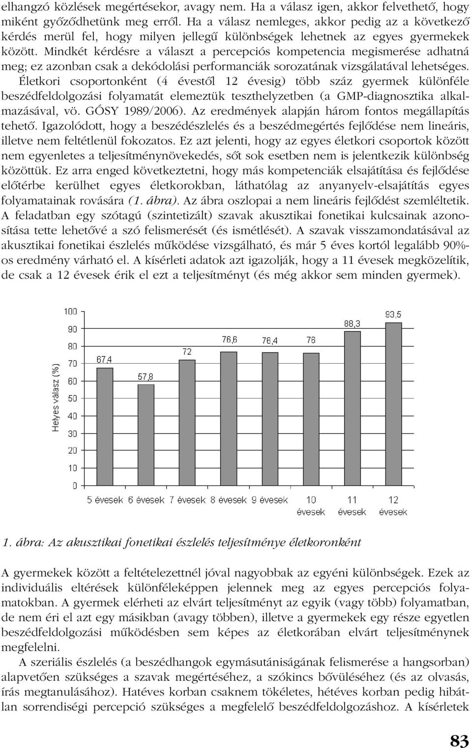 Mindkét kérdésre a választ a percepciós kompetencia megismerése adhatná meg; ez azonban csak a dekódolási performanciák sorozatának vizsgálatával lehetséges.