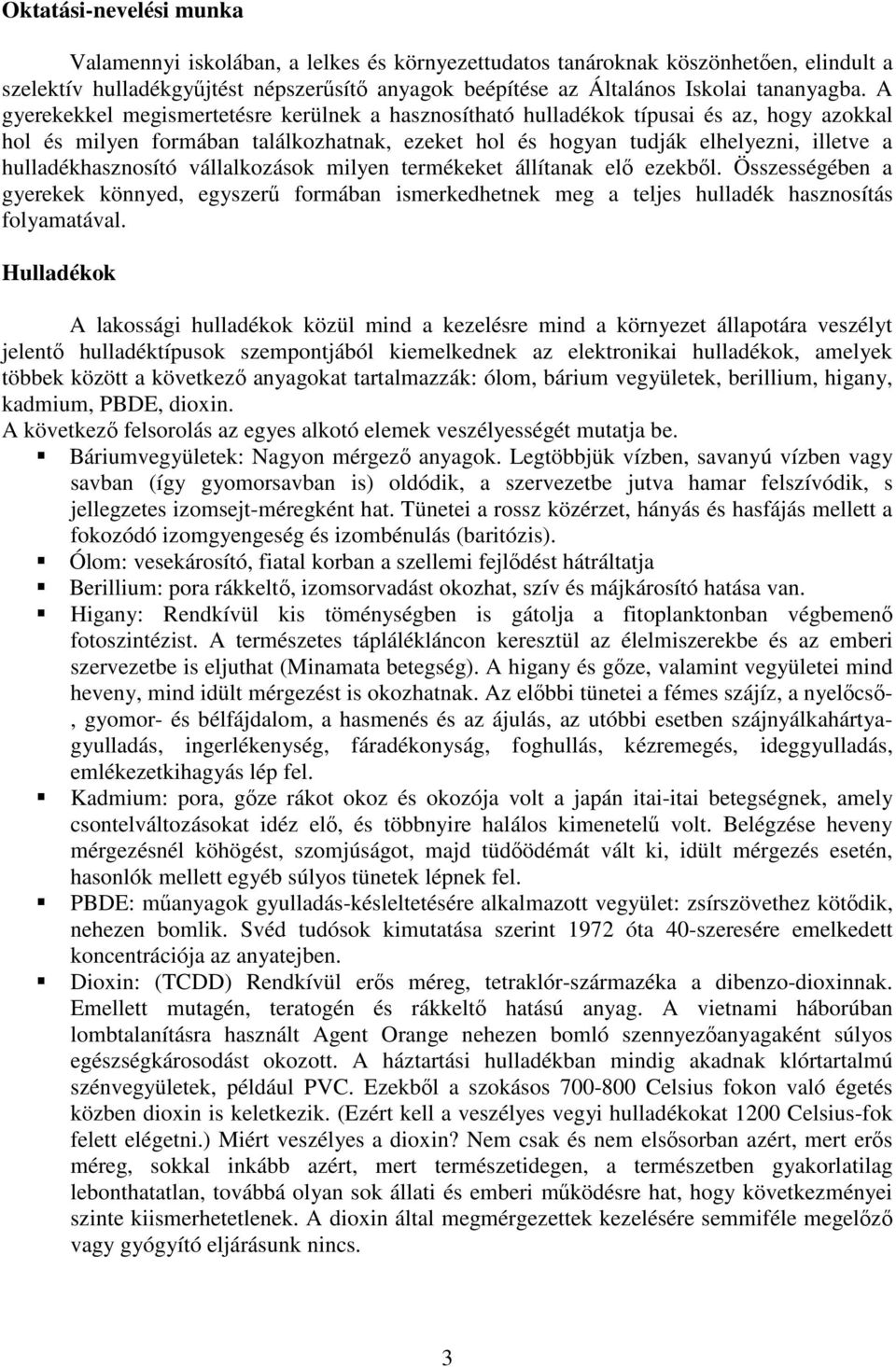 A gyerekekkel megismertetésre kerülnek a hasznosítható hulladékok típusai és az, hogy azokkal hol és milyen formában találkozhatnak, ezeket hol és hogyan tudják elhelyezni, illetve a