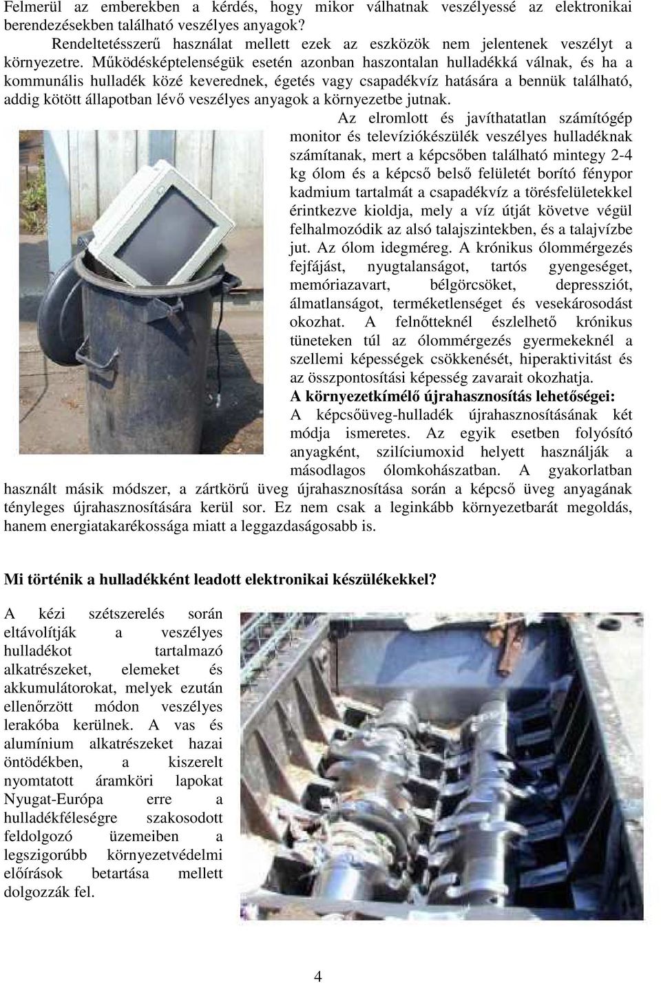 Mőködésképtelenségük esetén azonban haszontalan hulladékká válnak, és ha a kommunális hulladék közé keverednek, égetés vagy csapadékvíz hatására a bennük található, addig kötött állapotban lévı