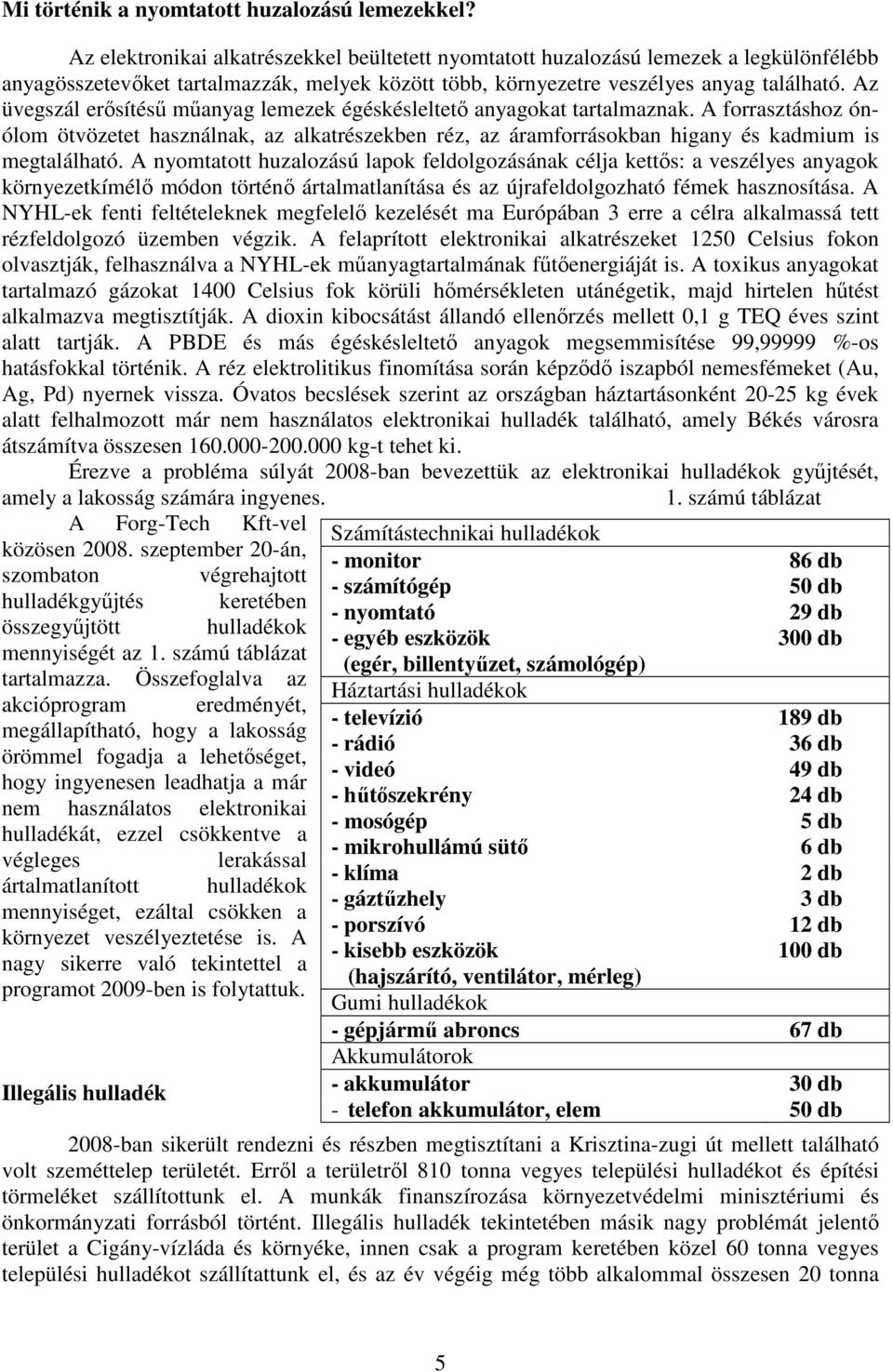 Az üvegszál erısítéső mőanyag lemezek égéskésleltetı anyagokat tartalmaznak. A forrasztáshoz ónólom ötvözetet használnak, az alkatrészekben réz, az áramforrásokban higany és kadmium is megtalálható.