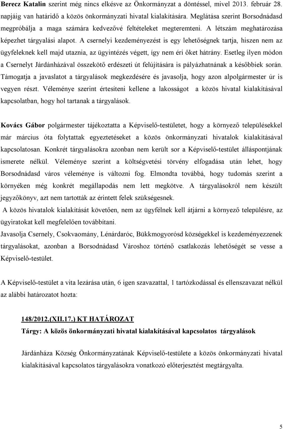 A csernelyi kezdeményezést is egy lehetőségnek tartja, hiszen nem az ügyfeleknek kell majd utaznia, az ügyintézés végett, így nem éri őket hátrány.