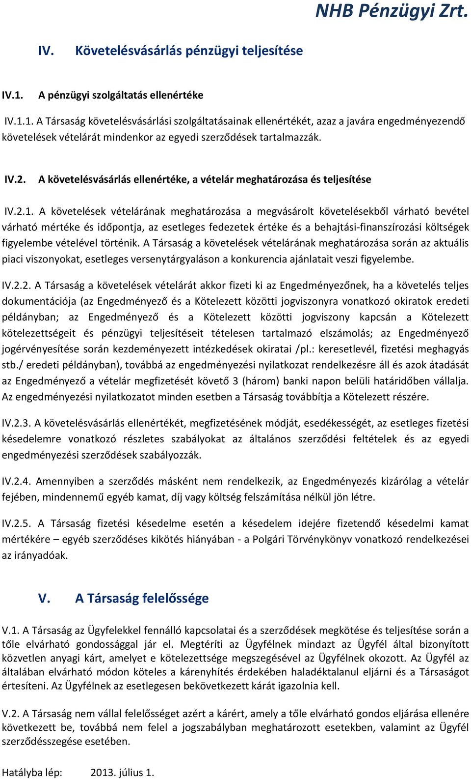 1. A Társaság követelésvásárlási szolgáltatásainak ellenértékét, azaz a javára engedményezendő követelések vételárát mindenkor az egyedi szerződések tartalmazzák. IV.2.