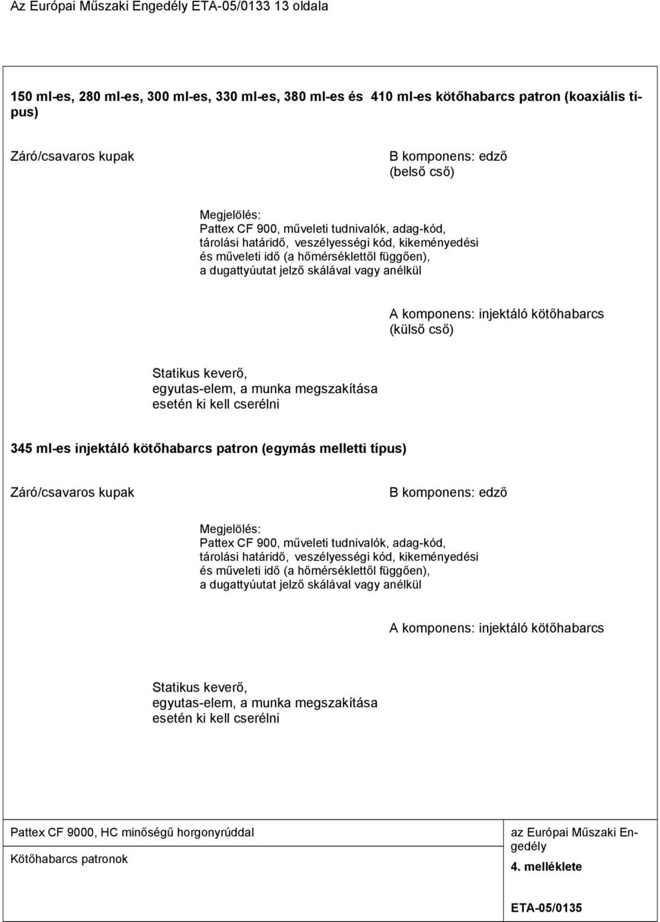 anélkül A komponens: injektáló kötőhabarcs (külső cső) Statikus keverő, egyutas-elem, a munka megszakítása esetén ki kell cserélni 345 ml-es injektáló kötőhabarcs patron (egymás melletti típus)