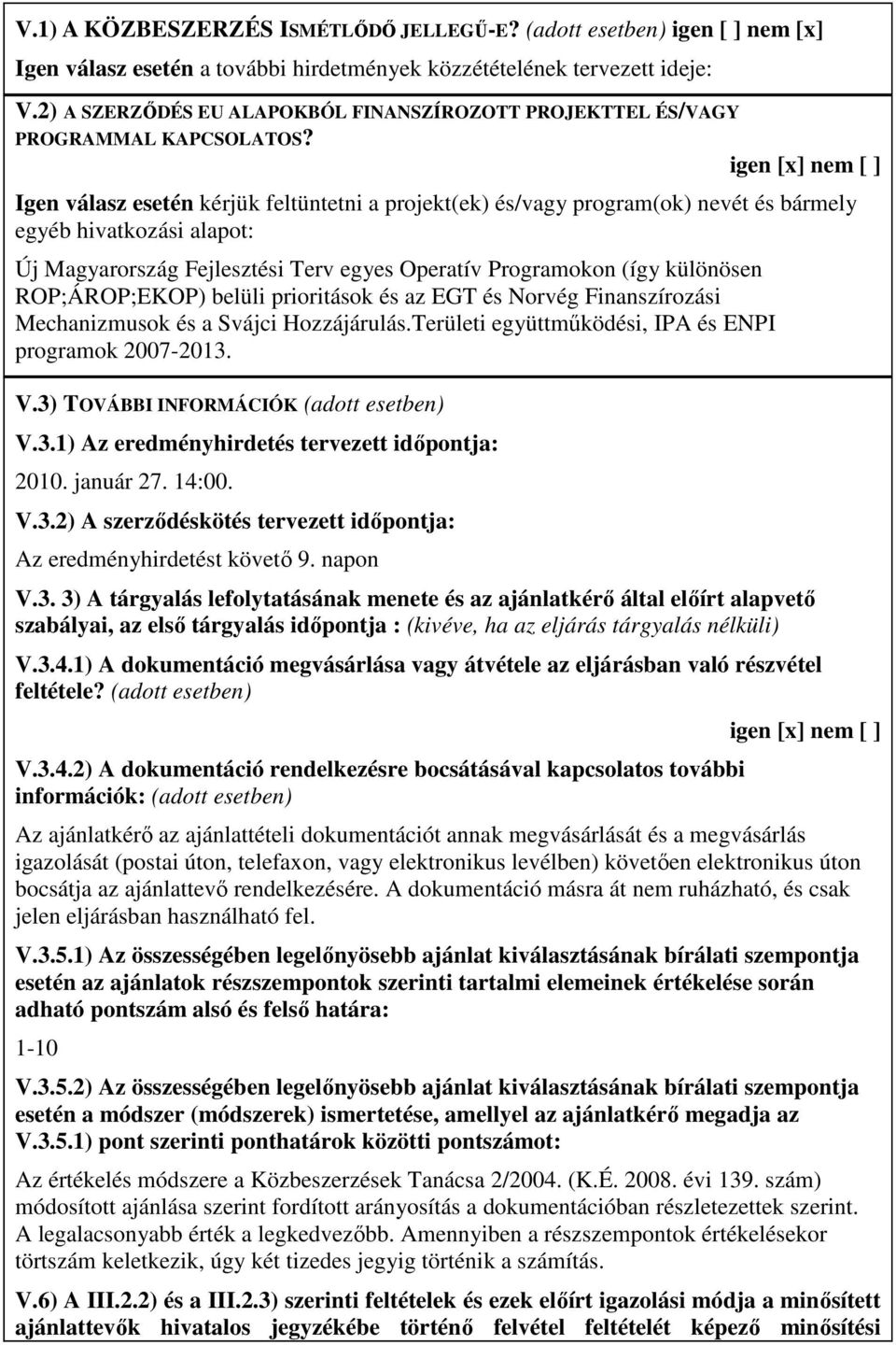 igen [x] nem [ ] Igen válasz esetén kérjük feltüntetni a projekt(ek) és/vagy program(ok) nevét és bármely egyéb hivatkozási alapot: Új Magyarország Fejlesztési Terv egyes Operatív Programokon (így