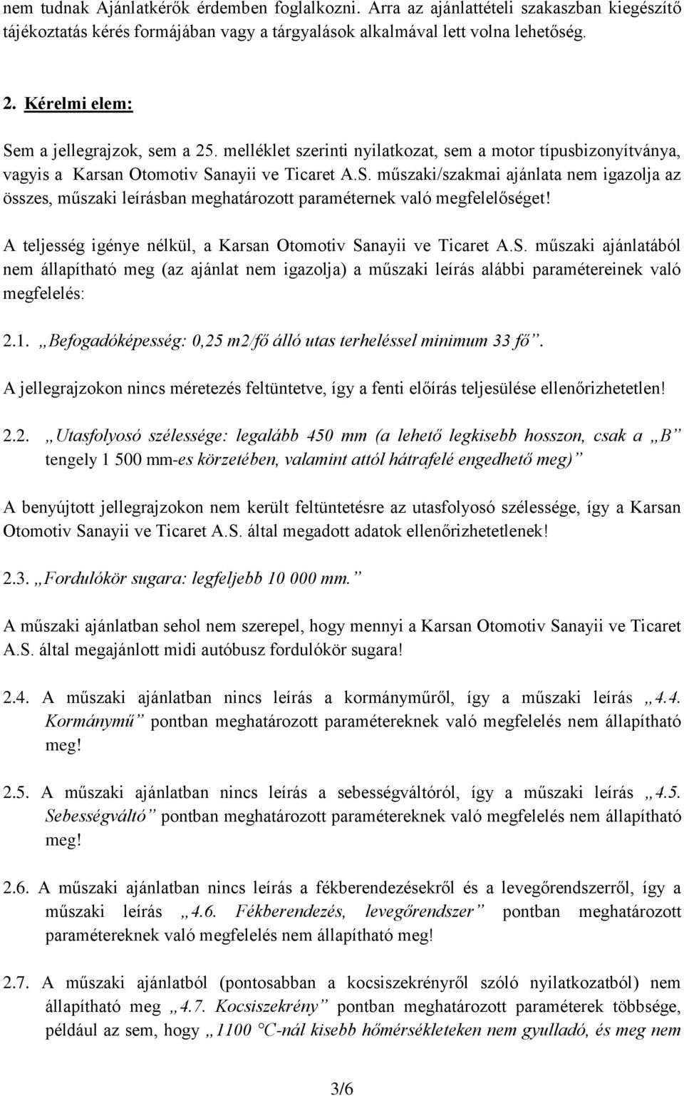 A teljesség igénye nélkül, a Karsan Otomotiv Sanayii ve Ticaret A.S. műszaki ajánlatából nem állapítható meg (az ajánlat nem igazolja) a műszaki leírás alábbi paramétereinek való megfelelés: 2.1.