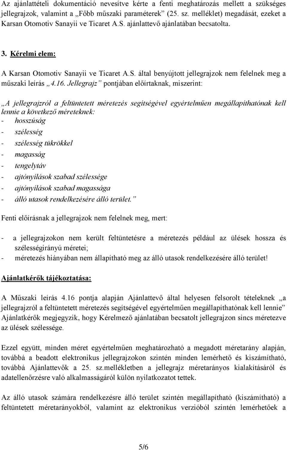 Jellegrajz pontjában előírtaknak, miszerint: A jellegrajzról a feltüntetett méretezés segítségével egyértelműen megállapíthatónak kell lennie a következő méreteknek: - hosszúság - szélesség -