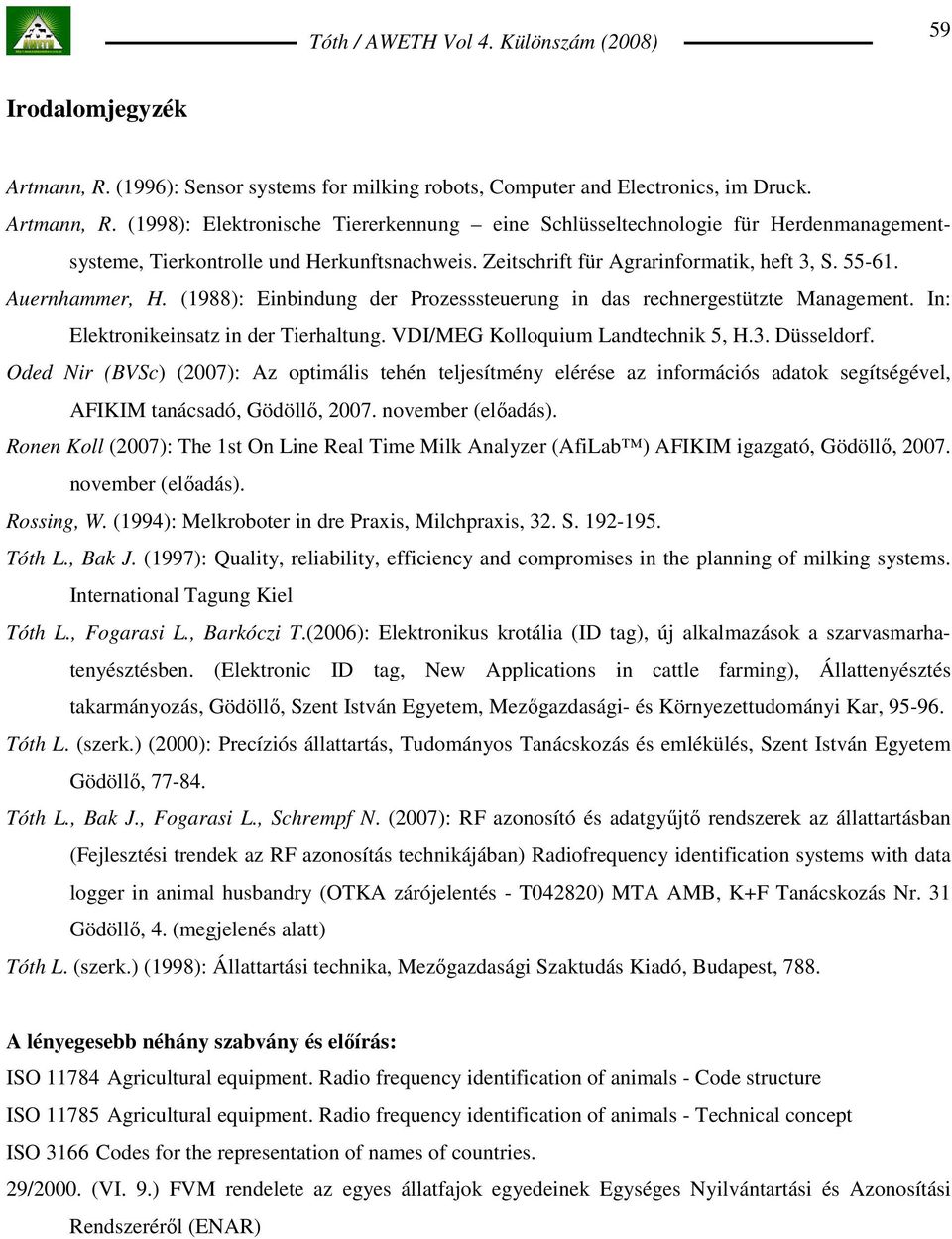 VDI/MEG Kolloquium Landtechnik 5, H.3. Düsseldorf. Oded Nir (BVSc) (2007): Az optimális tehén teljesítmény elérése az információs adatok segítségével, AFIKIM tanácsadó, Gödöllı, 2007.
