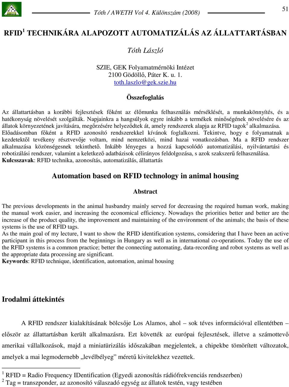 Napjainkra a hangsúlyok egyre inkább a termékek minıségének növelésére és az állatok környezetének javítására, megırzésére helyezıdtek át, amely rendszerek alapja az RFID tagok 2 alkalmazása.