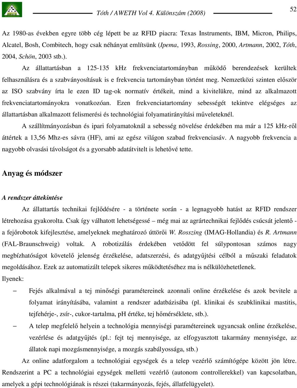 Nemzetközi szinten elıször az ISO szabvány írta le ezen ID tag-ok normatív értékeit, mind a kivitelükre, mind az alkalmazott frekvenciatartományokra vonatkozóan.