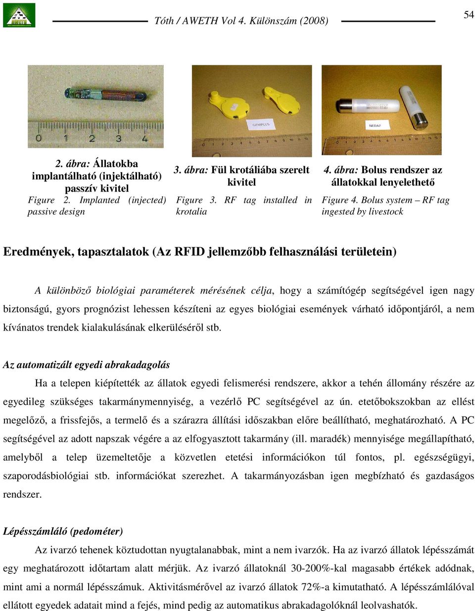 Bolus system RF tag ingested by livestock Eredmények, tapasztalatok (Az RFID jellemzıbb felhasználási területein) A különbözı biológiai paraméterek mérésének célja, hogy a számítógép segítségével