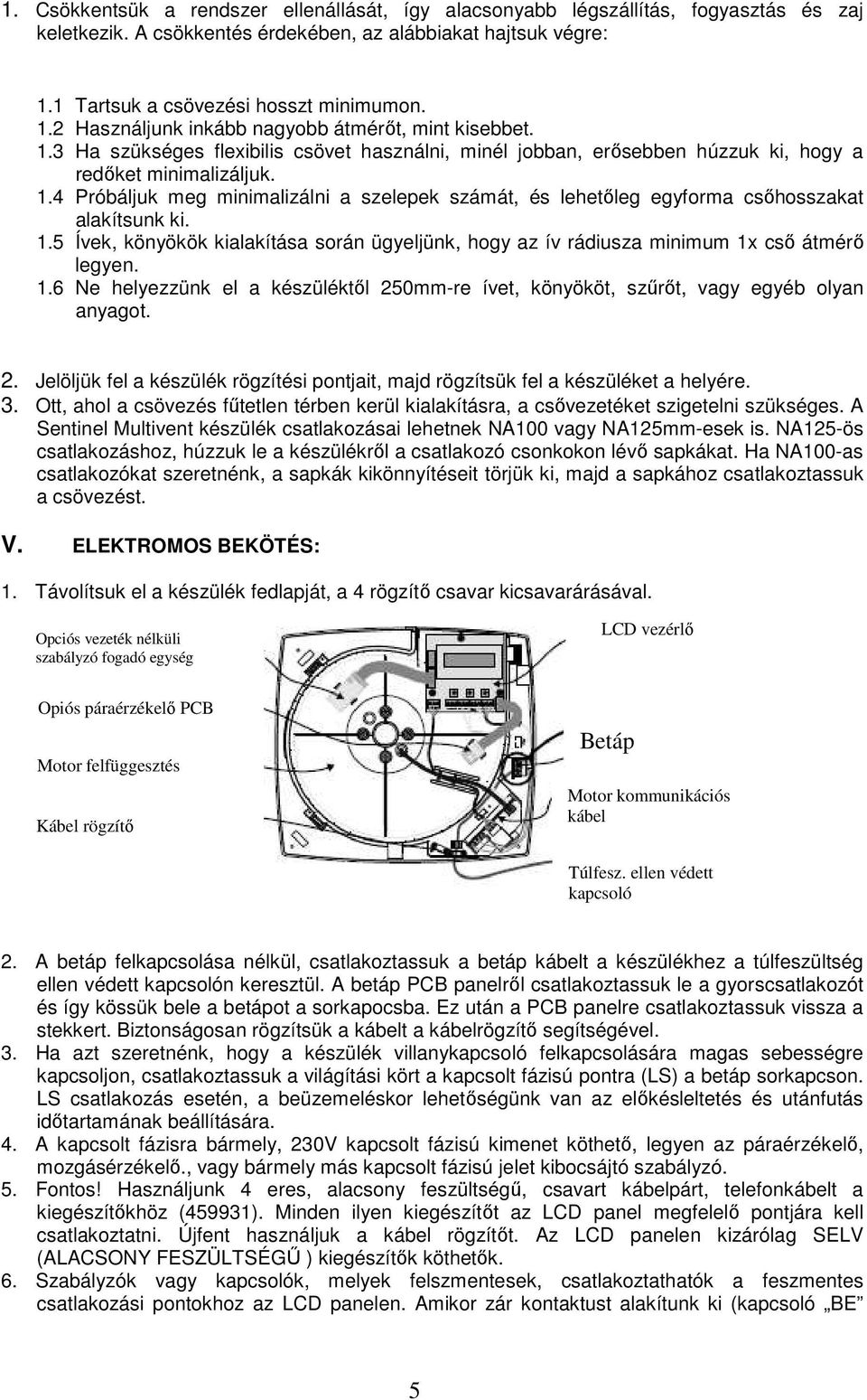 1.4 Próbáljuk meg minimalizálni a szelepek számát, és lehetőleg egyforma csőhosszakat alakítsunk ki. 1.5 Ívek, könyökök kialakítása során ügyeljünk, hogy az ív rádiusza minimum 1x cső átmérő legyen.