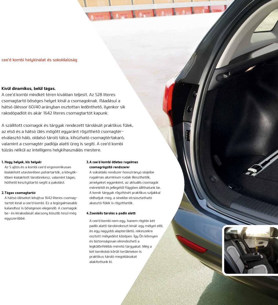 A szállított csomagok és tárgyak rendezett tárolását praktikus fülek, az első és a hátsó ülés mögött egyaránt rögzíthető csomagtérelválasztó háló, oldalsó tároló tálca, kihúzható csomagtértakaró,