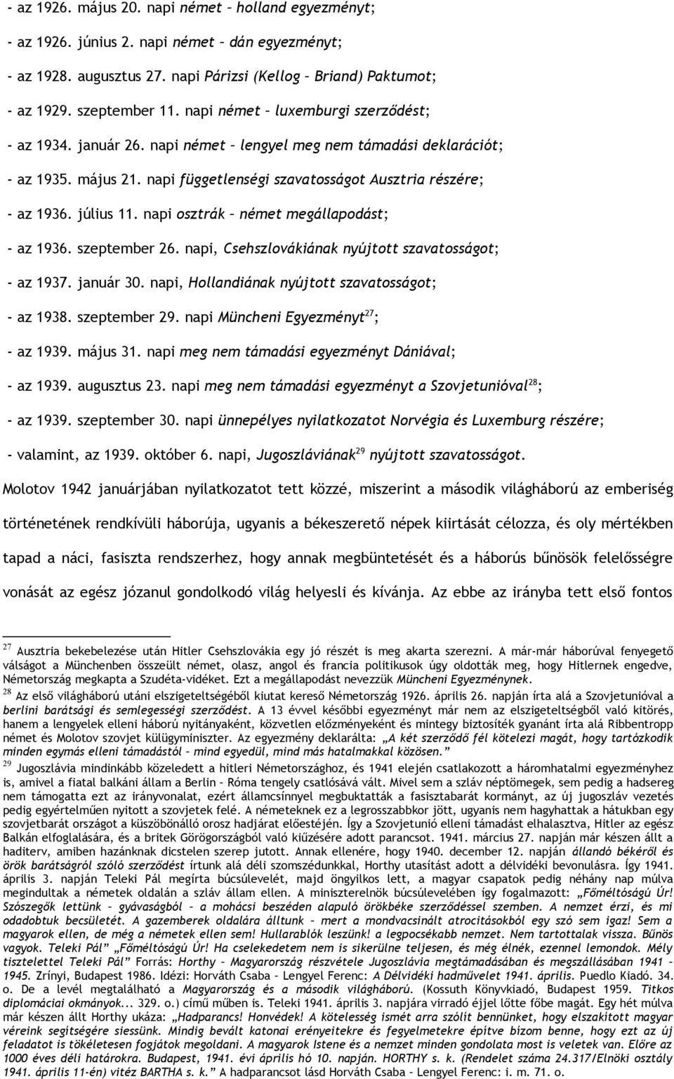 napi osztrák német megállapodást; - az 1936. szeptember 26. napi, Csehszlovákiának nyújtott szavatosságot; - az 1937. január 30. napi, Hollandiának nyújtott szavatosságot; - az 1938. szeptember 29.