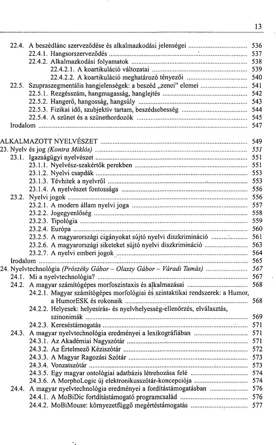 22.5.3. Fizikai idő, szubjektív tartam, beszédsebesség 544 22.5.4. A szünet és a szünethordozók 545 Irodalom 547 ALKALMAZOTT NYELVÉSZET 549 23. Nyelv és jog (Kontra Miklós) 557 23.1.