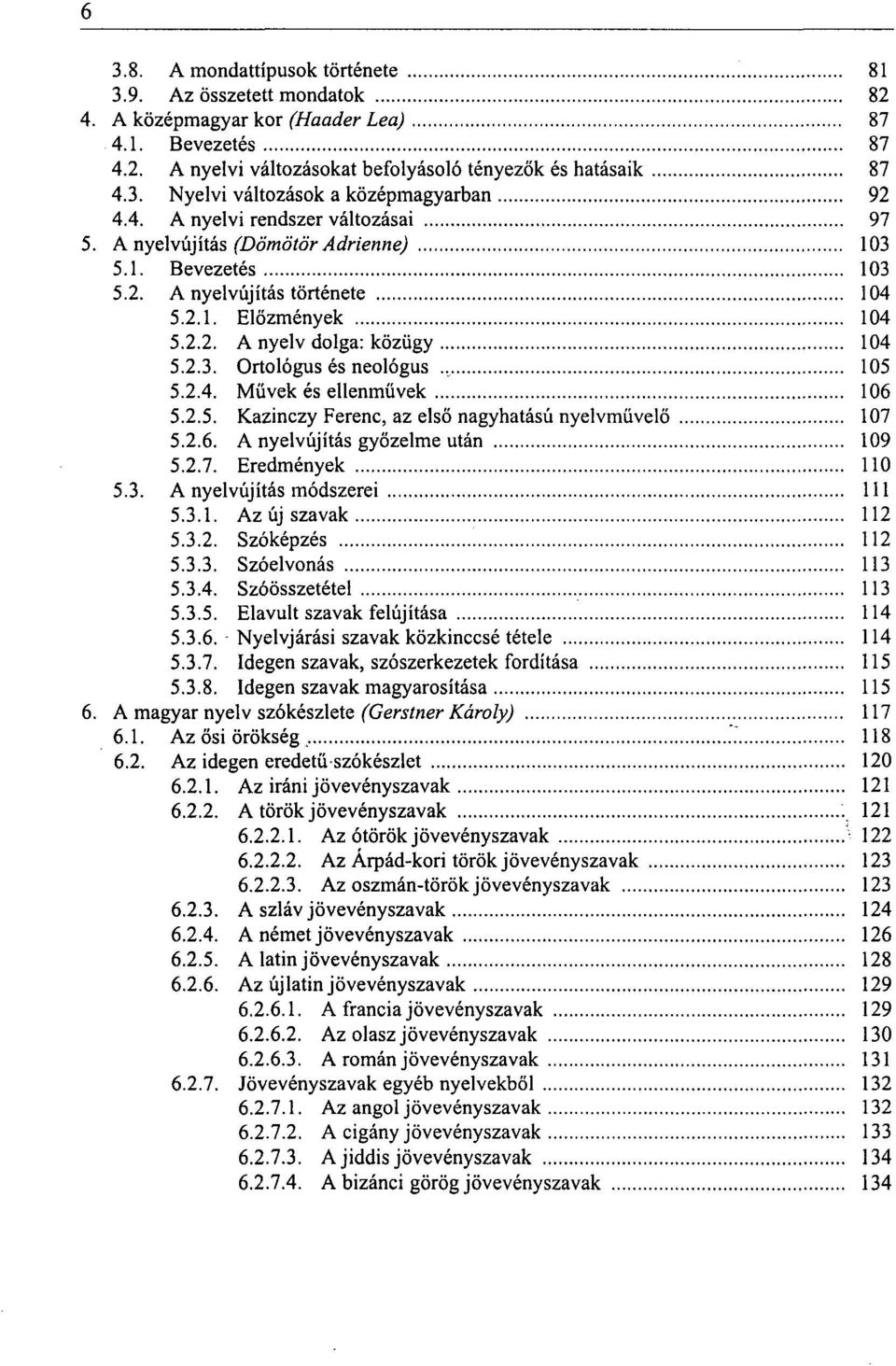 2.4. Művek és ellenművek 106 5.2.5. Kazinczy Ferenc, az első nagyhatású nyelvművelő 107 5.2.6. A nyelvújítás győzelme után 109 5.2.7. Eredmények 110 5.3. A nyelvújítás módszerei 111 5.3.1. Az új szavak 112 5.