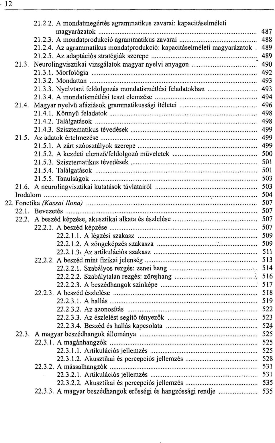 3.4. A mondatismétlési teszt elemzése 494 21.4. Magyar nyelvű afáziások grammatikussági ítéletei 496 21.4.1. Könnyű feladatok 498 21.4.2. Találgatások 498 21.4.3. Szisztematikus tévedések 499 21.5.