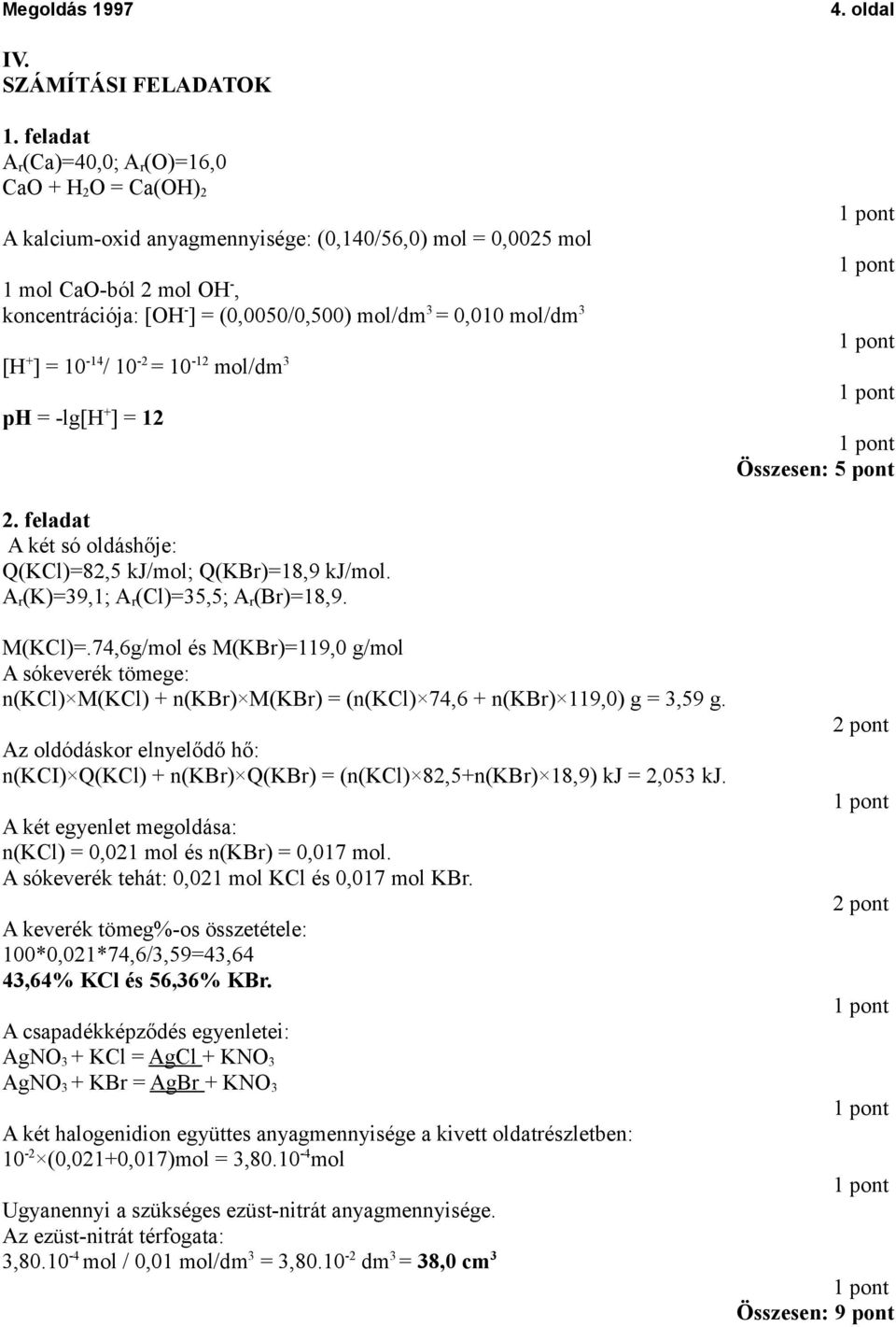 0,010 mol/dm 3 [H + ] = 10-14 / 10-2 = 10-12 mol/dm 3 ph = -lg[h + ] = 12 Összesen: 5 pont 2. feladat A két só oldáshője: Q(KCl)=82,5 kj/mol; Q(KBr)=18,9 kj/mol.