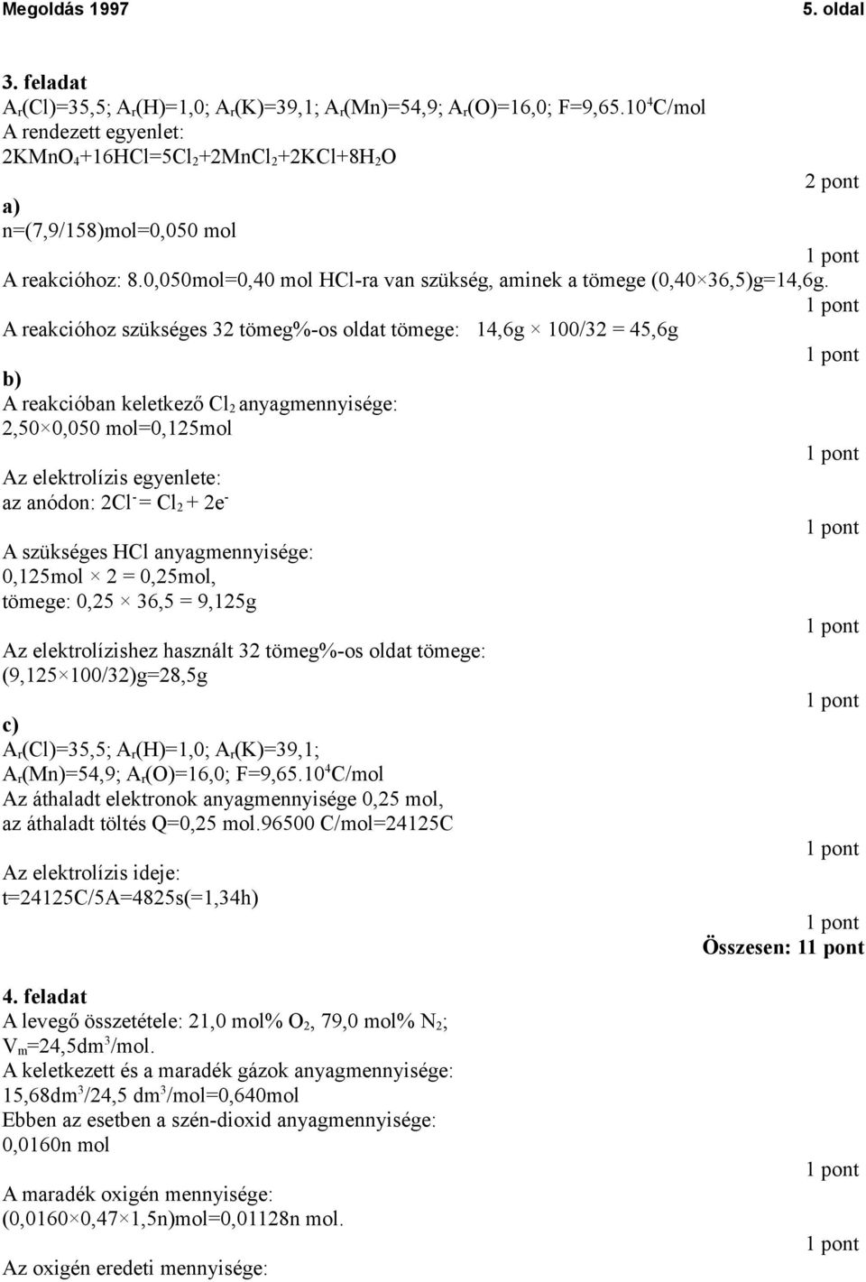 A reakcióhoz szükséges 32 tömeg%-os oldat tömege: 14,6g 100/32 = 45,6g b) A reakcióban keletkező Cl 2 anyagmennyisége: 2,50 0,050 mol=0,125mol Az elektrolízis egyenlete: az anódon: 2Cl - = Cl 2 + 2e