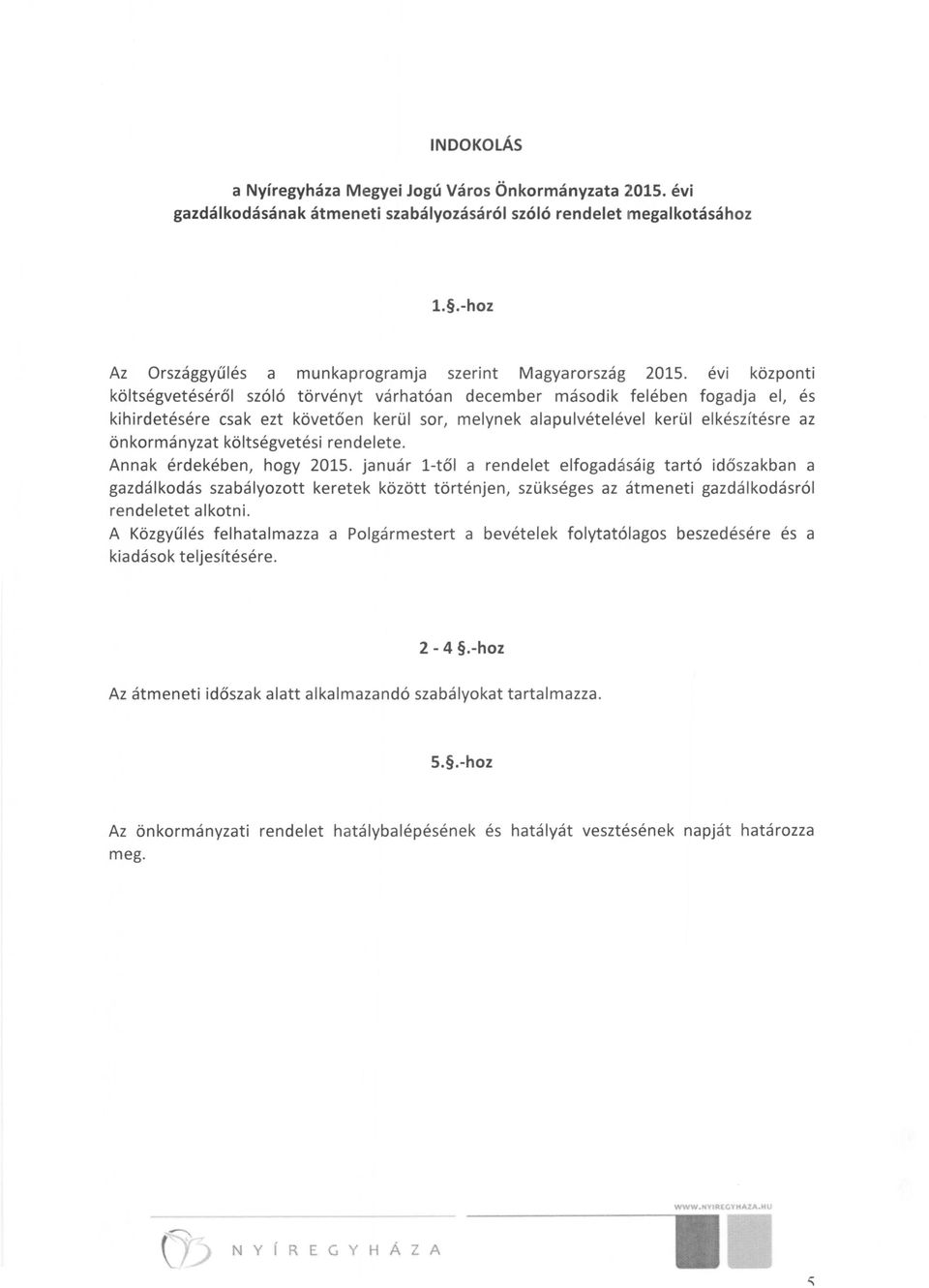 évi központi költségvetéséről szóló törvényt várhatóan december második felében fogadja el, és kihirdetésére csak ezt követően kerül sor, melynek alapulvételével kerül elkészítésre az önkormányzat