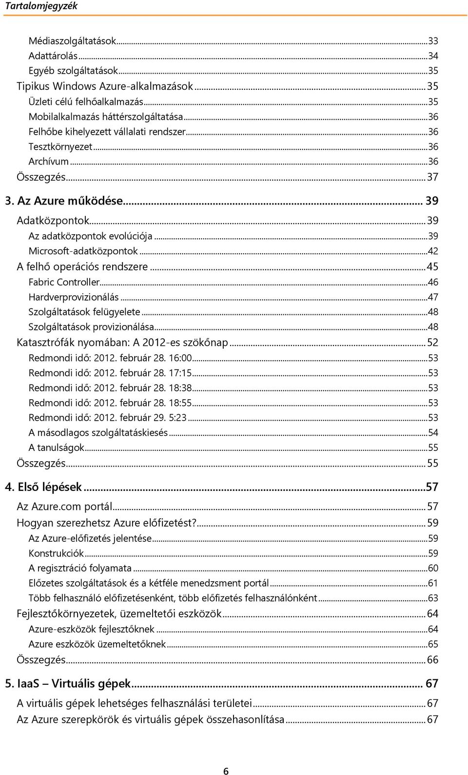 .. 39 Microsoft-adatközpontok... 42 A felhő operációs rendszere... 45 Fabric Controller... 46 Hardverprovizionálás... 47 Szolgáltatások felügyelete... 48 Szolgáltatások provizionálása.