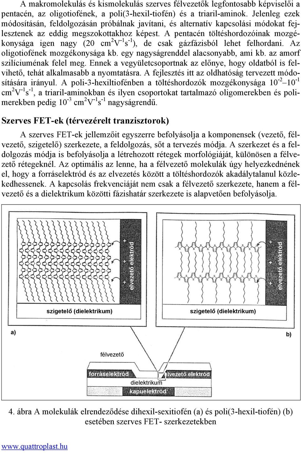 A pentacén töltéshordozóinak mozgékonysága igen nagy (20 cm 2 V -1 s -1 ), de csak gázfázisból lehet felhordani. Az oligotiofének mozgékonysága kb. egy nagyságrenddel alacsonyabb, ami kb.