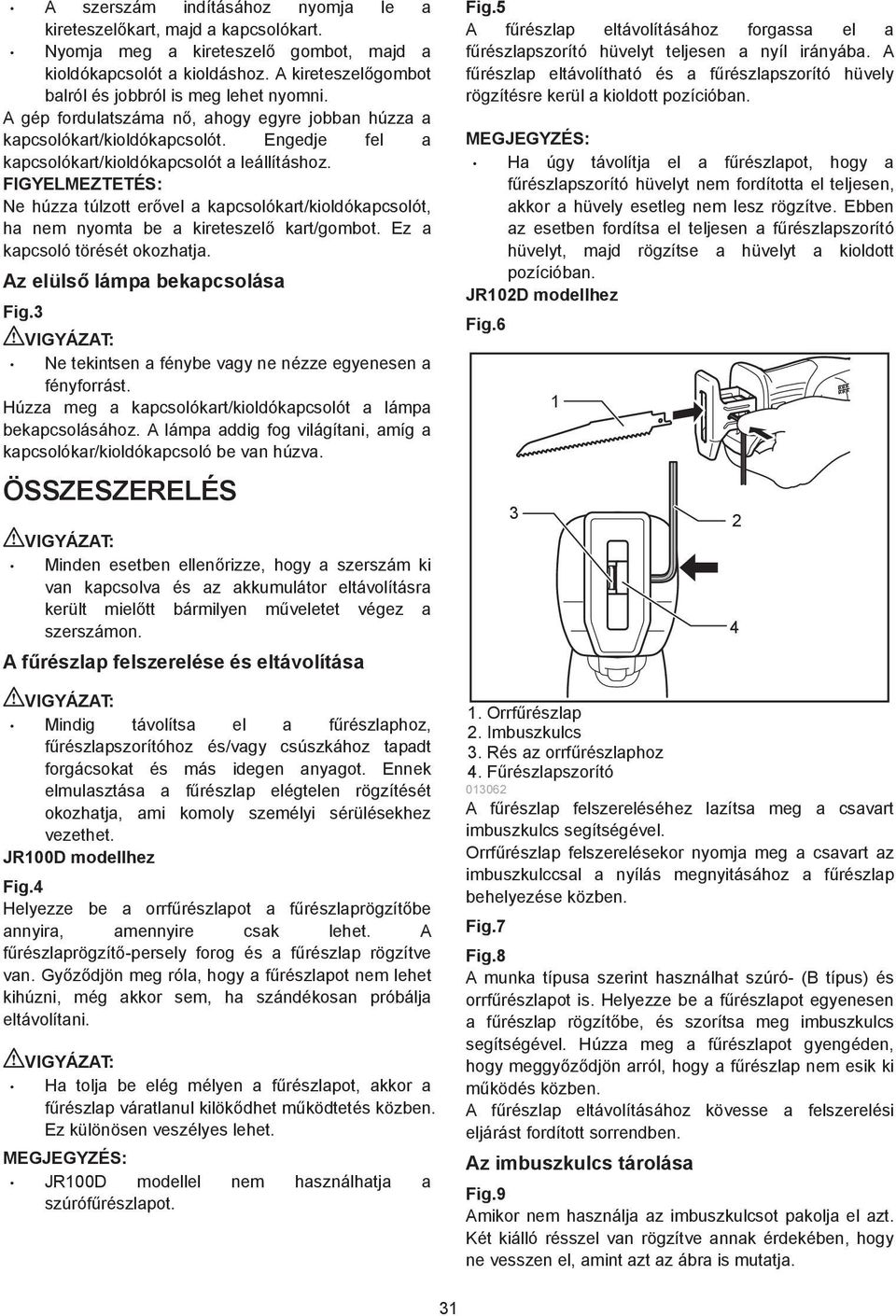 FIGYELMEZTETÉS: Ne húzza túlzott er vel a kapcsolókart/kioldókapcsolót, ha nem nyomta be a kireteszel kart/gombot. Ez a kapcsoló törését okozhatja. Az elüls lámpa bekapcsolása Fig.