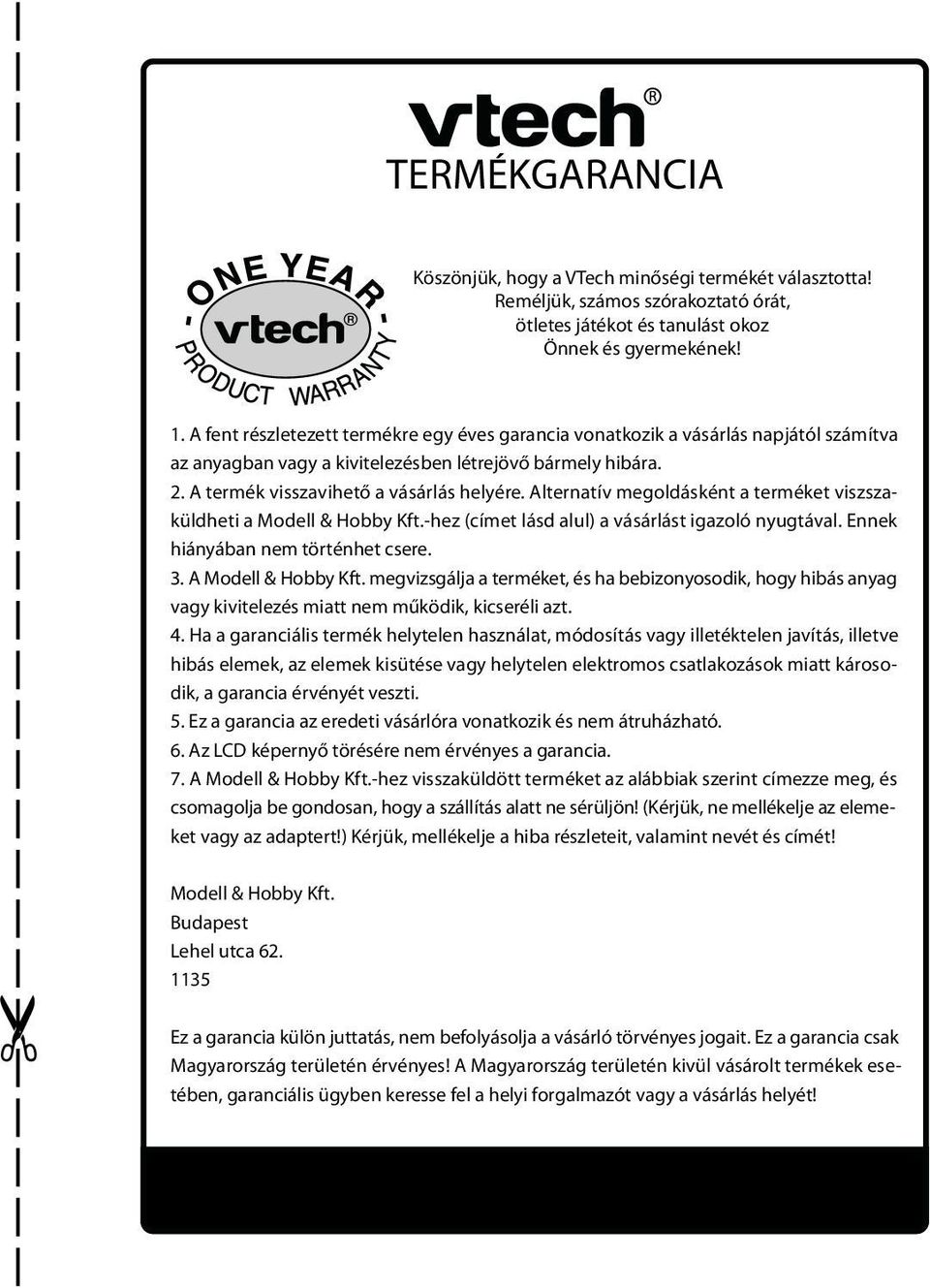 Alternatív megoldásként a terméket viszszaküldheti a Modell & Hobby Kft.-hez (címet lásd alul) a vásárlást igazoló nyugtával. Ennek hiányában nem történhet csere. 3. A Modell & Hobby Kft.