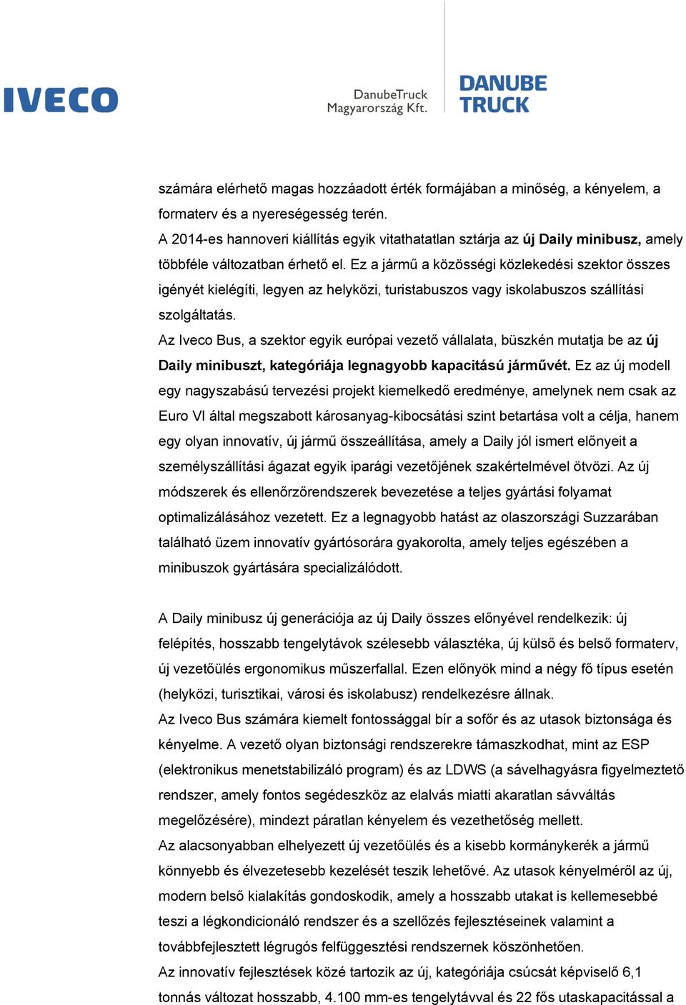 Ez a jármű a közösségi közlekedési szektor összes igényét kielégíti, legyen az helyközi, turistabuszos vagy iskolabuszos szállítási szolgáltatás.