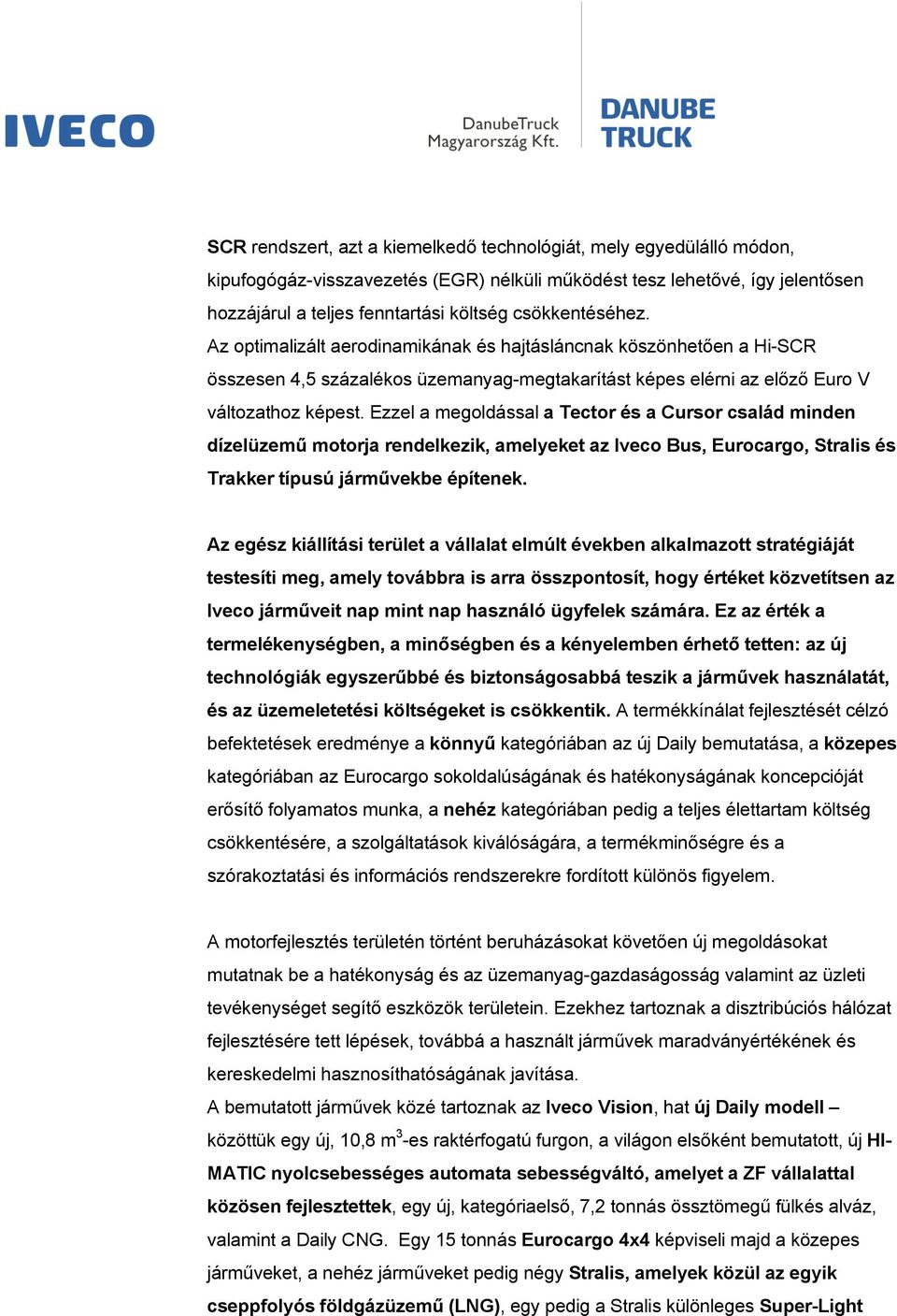 Ezzel a megoldással a Tector és a Cursor család minden dízelüzemű motorja rendelkezik, amelyeket az Iveco Bus, Eurocargo, Stralis és Trakker típusú járművekbe építenek.