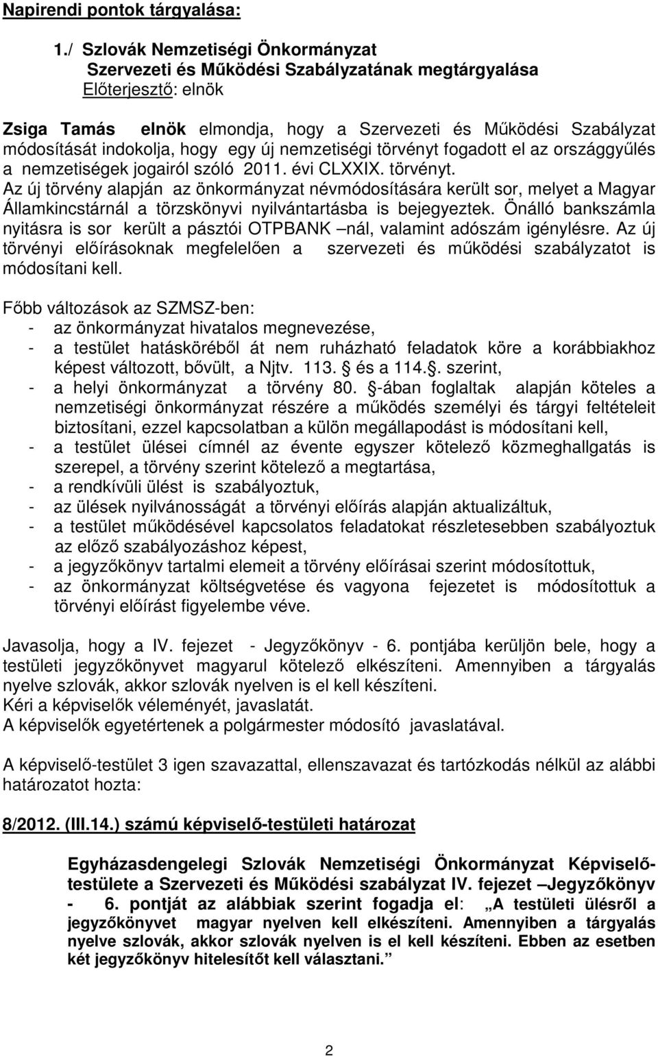 nemzetiségi törvényt fogadott el az országgyűlés a nemzetiségek jogairól szóló 2011. évi CLXXIX. törvényt. Az új törvény alapján az önkormányzat névmódosítására került sor, melyet a Magyar Államkincstárnál a törzskönyvi nyilvántartásba is bejegyeztek.
