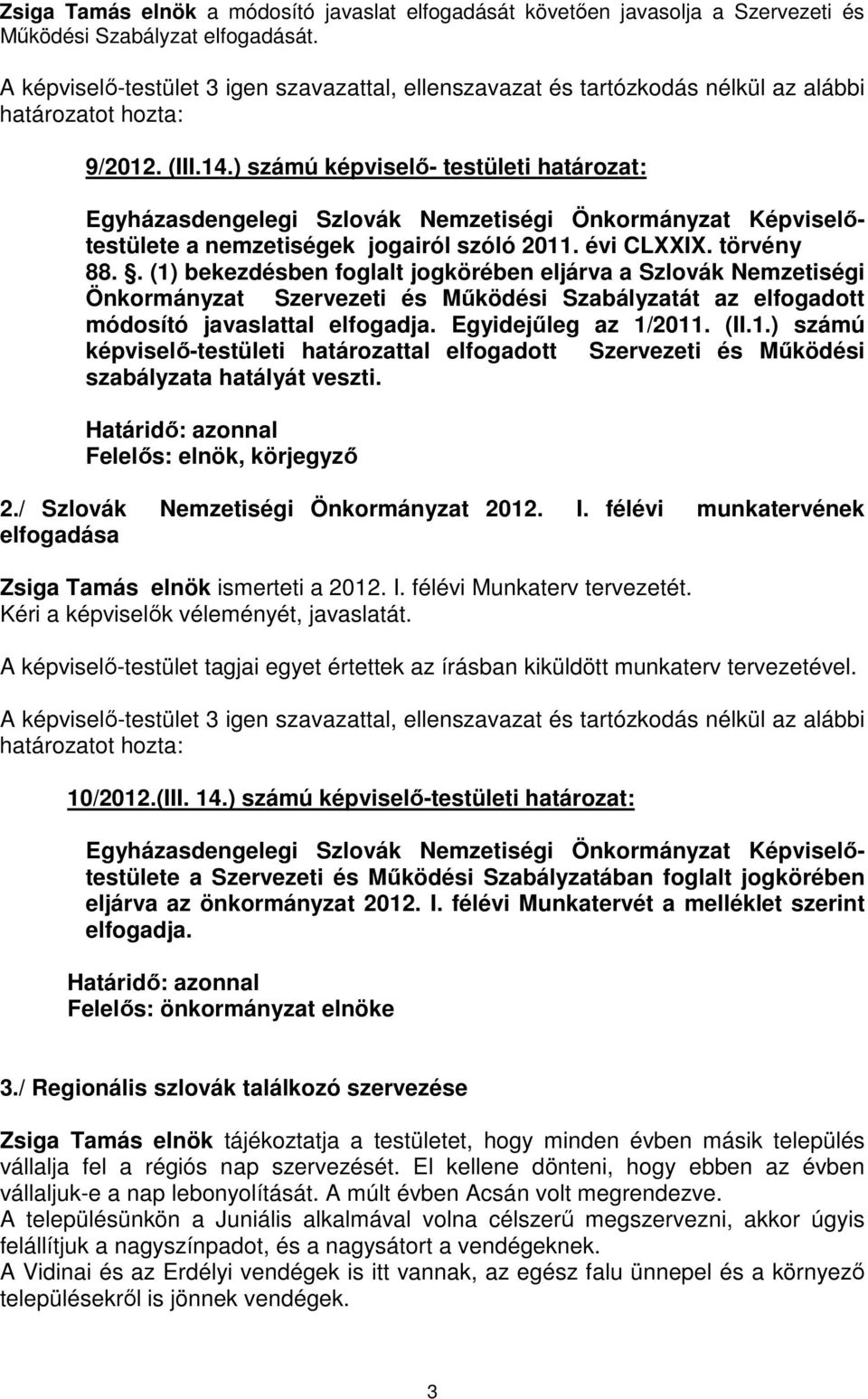 . (1) bekezdésben foglalt jogkörében eljárva a Szlovák Nemzetiségi Önkormányzat Szervezeti és Működési Szabályzatát az elfogadott módosító javaslattal elfogadja. Egyidejűleg az 1/2011. (II.1.) számú képviselő-testületi határozattal elfogadott Szervezeti és Működési szabályzata hatályát veszti.