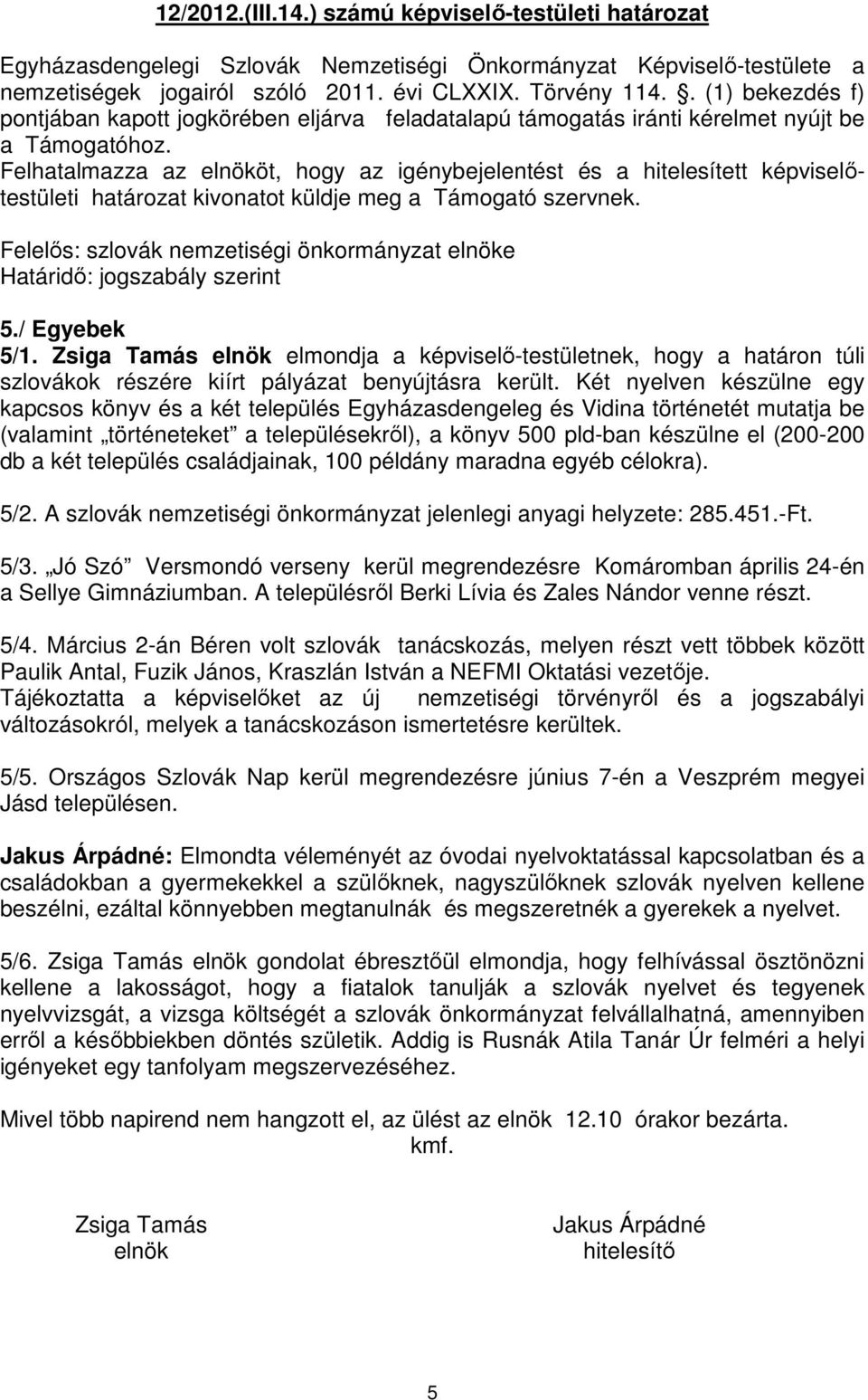 Felhatalmazza az elnököt, hogy az igénybejelentést és a hitelesített képviselőtestületi határozat kivonatot küldje meg a Támogató szervnek.