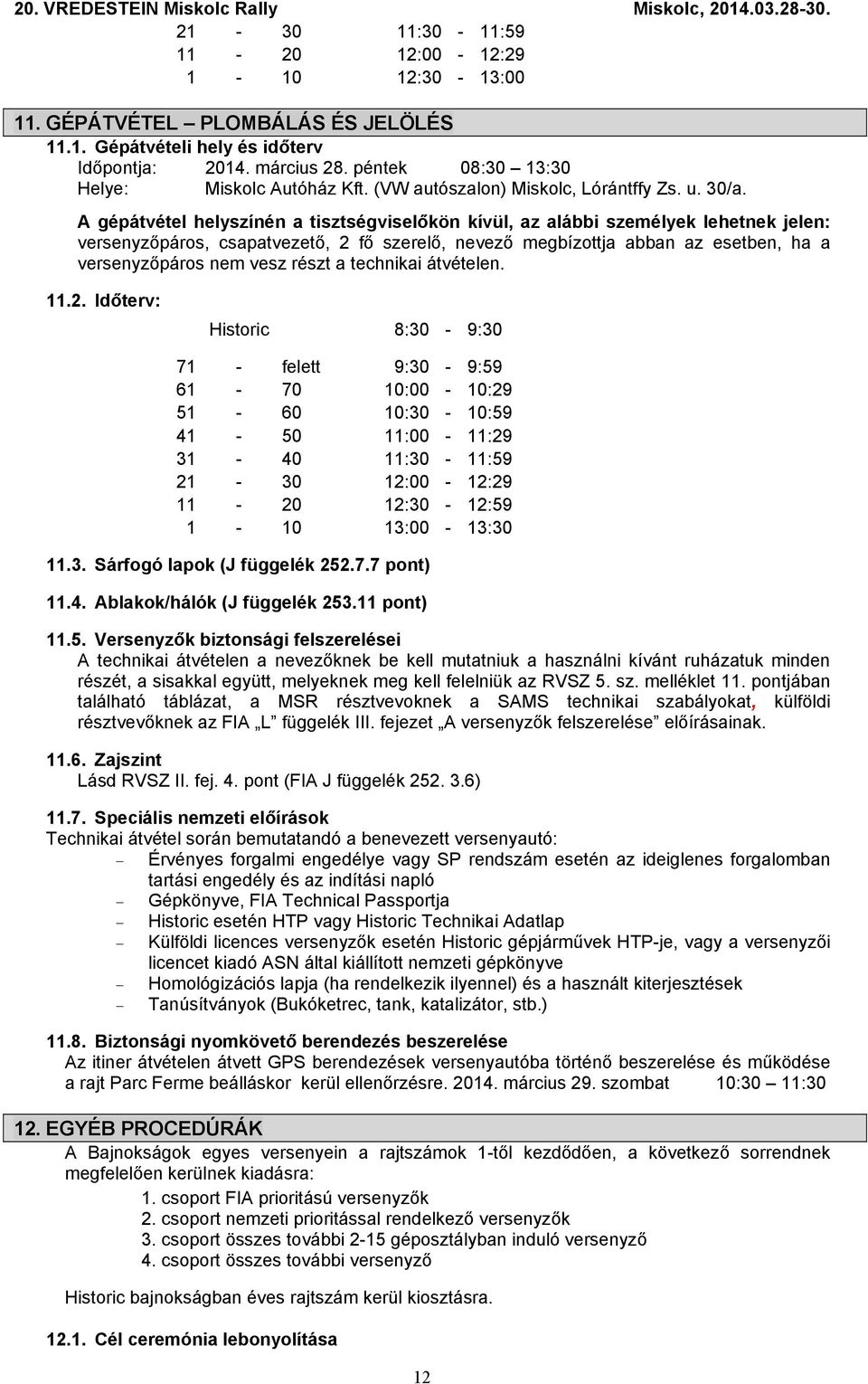 A gépátvétel helyszínén a tisztségviselőkön kívül, az alábbi személyek lehetnek jelen: versenyzőpáros, csapatvezető, 2 fő szerelő, nevező megbízottja abban az esetben, ha a versenyzőpáros nem vesz