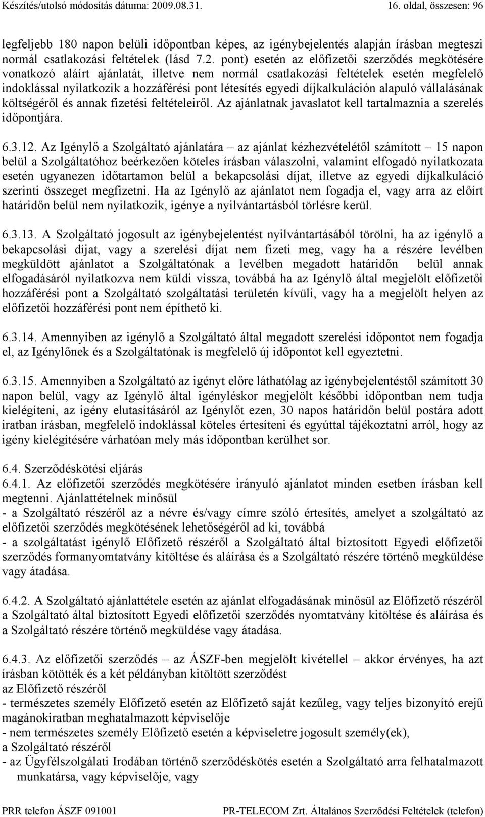 díjkalkuláción alapuló vállalásának költségéről és annak fizetési feltételeiről. Az ajánlatnak javaslatot kell tartalmaznia a szerelés időpontjára. 6.3.12.