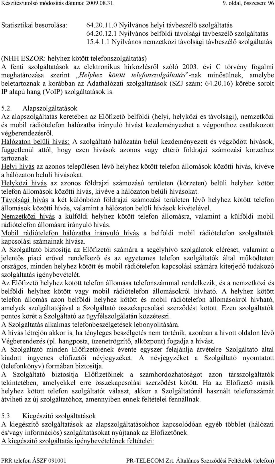 évi C törvény fogalmi meghatározása szerint Helyhez kötött telefonszolgáltatás -nak minősülnek, amelybe beletartoznak a korábban az Adathálózati szolgáltatások (SZJ szám: 64.20.