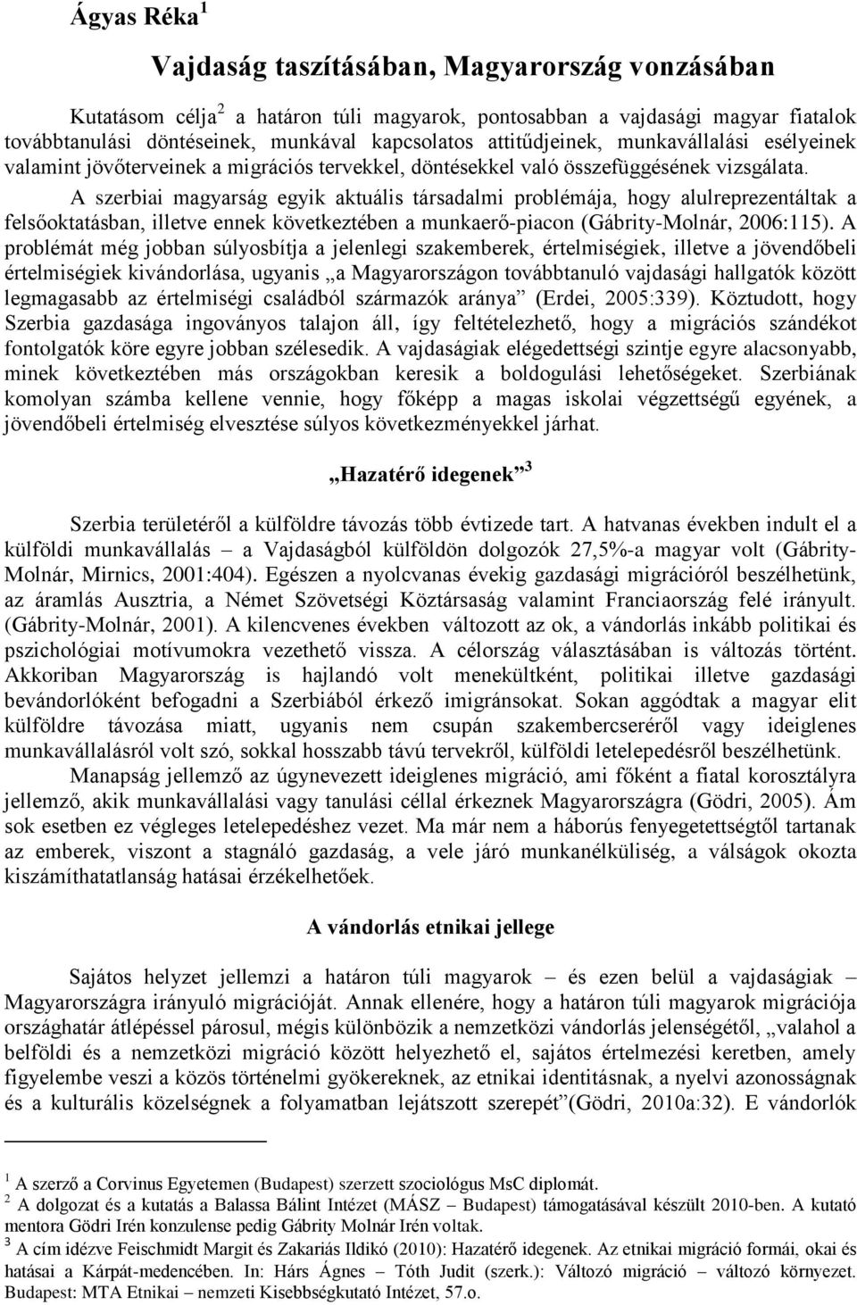 A szerbiai magyarság egyik aktuális társadalmi problémája, hogy alulreprezentáltak a felsőoktatásban, illetve ennek következtében a munkaerő-piacon (Gábrity-Molnár, 2006:115).