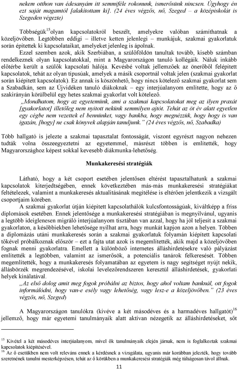 Legtöbben eddigi illetve ketten jelenlegi munkájuk, szakmai gyakorlatuk során építettek ki kapcsolataikat, amelyeket jelenleg is ápolnak.