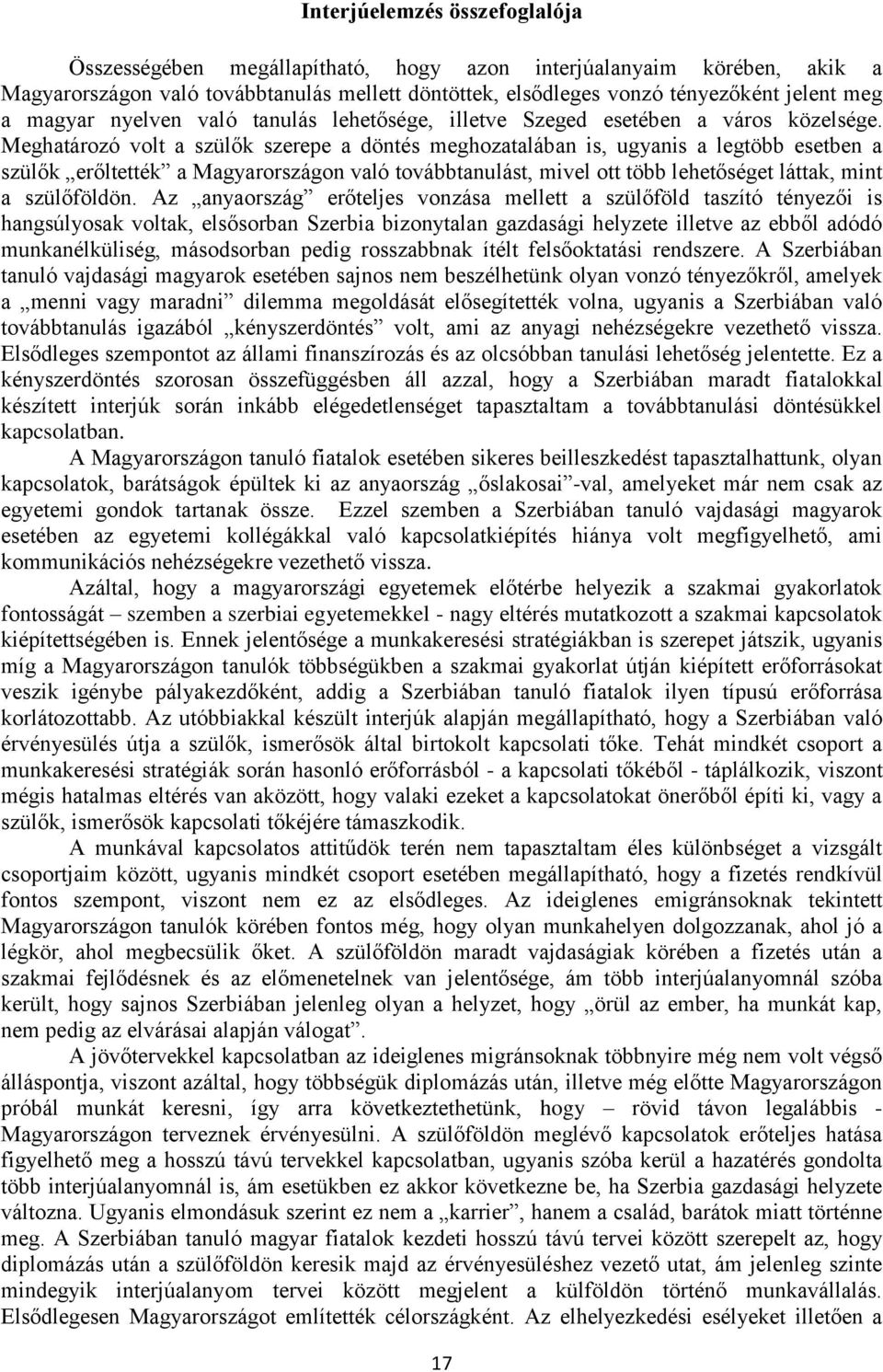 Meghatározó volt a szülők szerepe a döntés meghozatalában is, ugyanis a legtöbb esetben a szülők erőltették a Magyarországon való továbbtanulást, mivel ott több lehetőséget láttak, mint a szülőföldön.