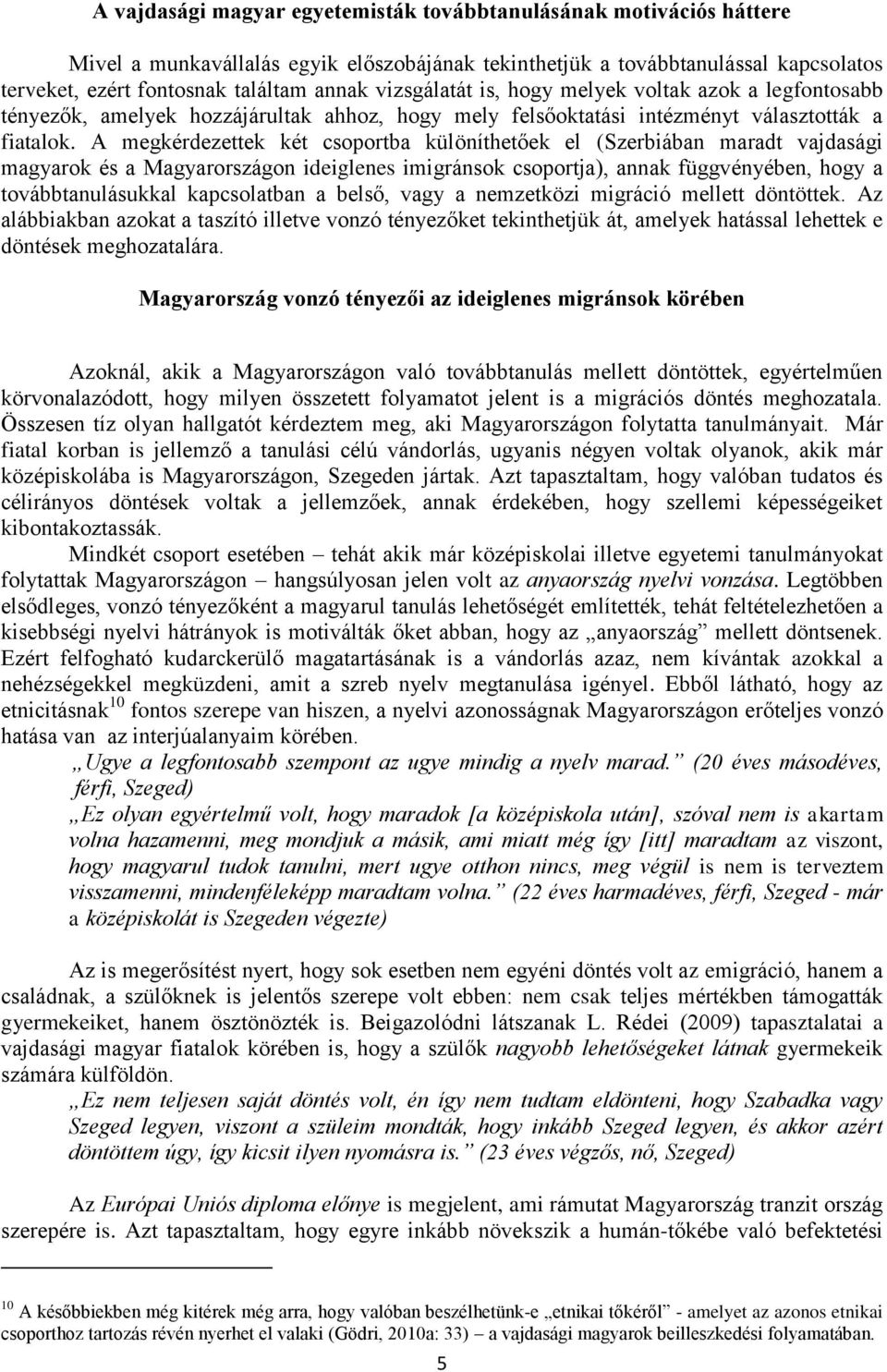 A megkérdezettek két csoportba különíthetőek el (Szerbiában maradt vajdasági magyarok és a Magyarországon ideiglenes imigránsok csoportja), annak függvényében, hogy a továbbtanulásukkal kapcsolatban