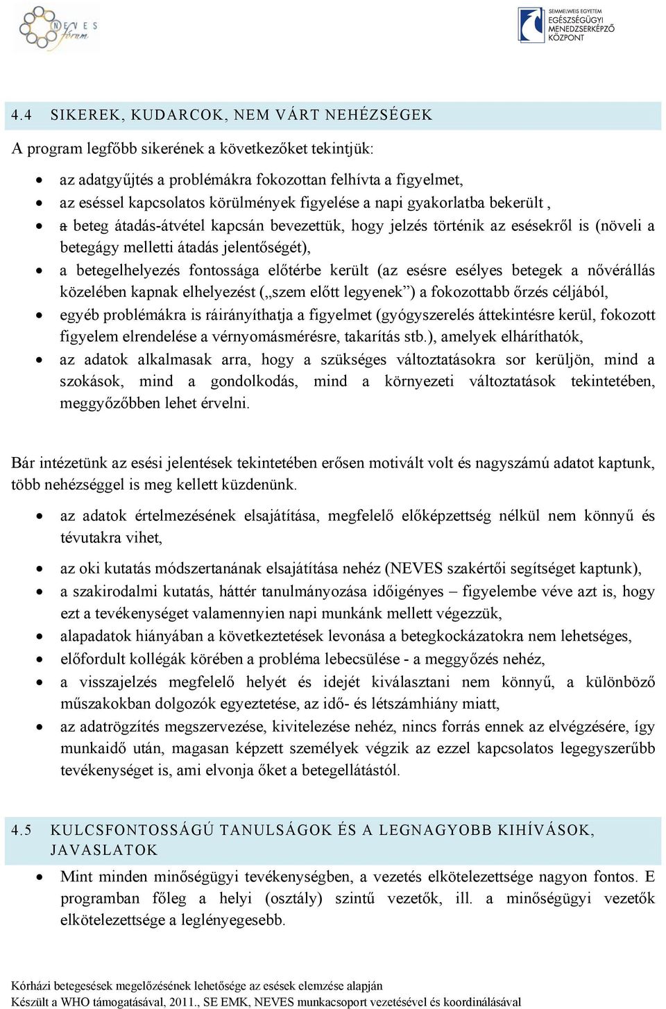 előtérbe került (az esésre esélyes betegek a nővérállás közelében kapnak elhelyezést ( szem előtt legyenek ) a fokozottabb őrzés céljából, egyéb problémákra is ráirányíthatja a figyelmet