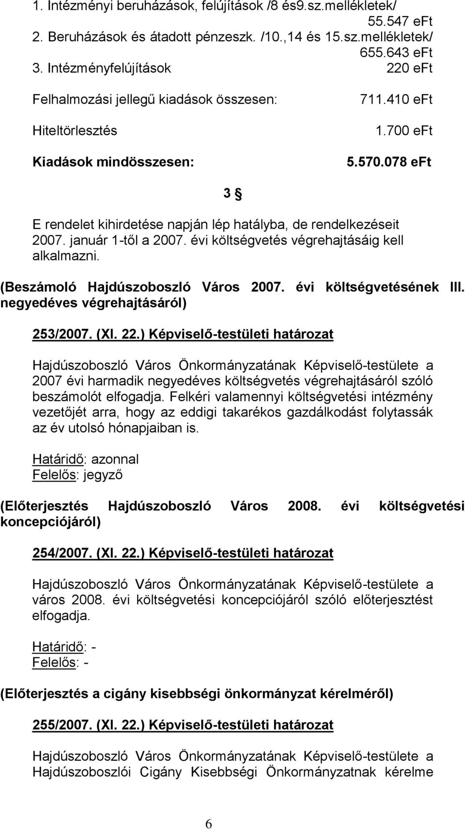 078 eft 3 E rendelet kihirdetése napján lép hatályba, de rendelkezéseit 2007. január 1-től a 2007. évi költségvetés végrehajtásáig kell alkalmazni. (Beszámoló Hajdúszoboszló Város 2007.