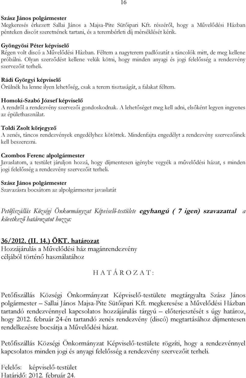 Olyan szerződést kellene velük kötni, hogy minden anyagi és jogi felelősség a rendezvény szervezőit terheli. Örülnék ha lenne ilyen lehetőség, csak a terem tisztaságát, a falakat féltem.