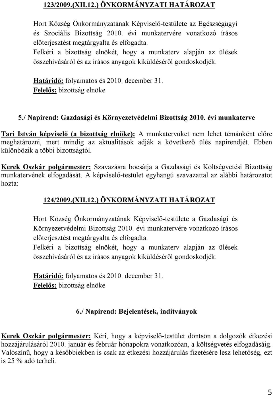 Felkéri a bizottság elnökét, hogy a munkaterv alapján az ülések összehívásáról és az írásos anyagok kiküldéséről gondoskodjék. Határidő: folyamatos és 2010. december 31. Felelős: bizottság elnöke 5.