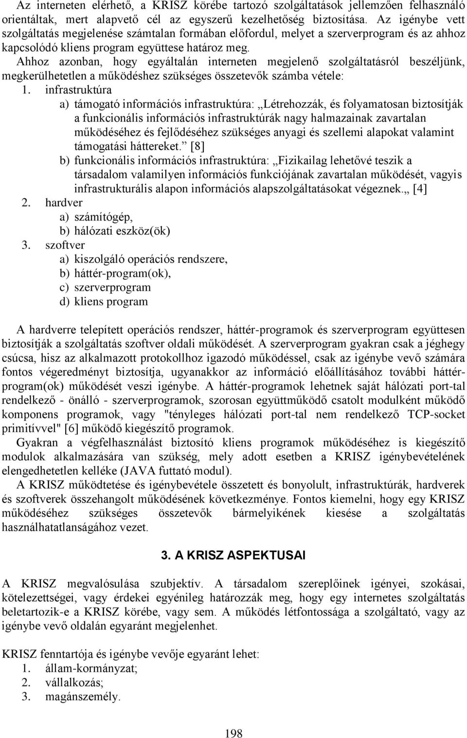 Ahhoz azonban, hogy egyáltalán interneten megjelenő szolgáltatásról beszéljünk, megkerülhetetlen a működéshez szükséges összetevők számba vétele: 1.