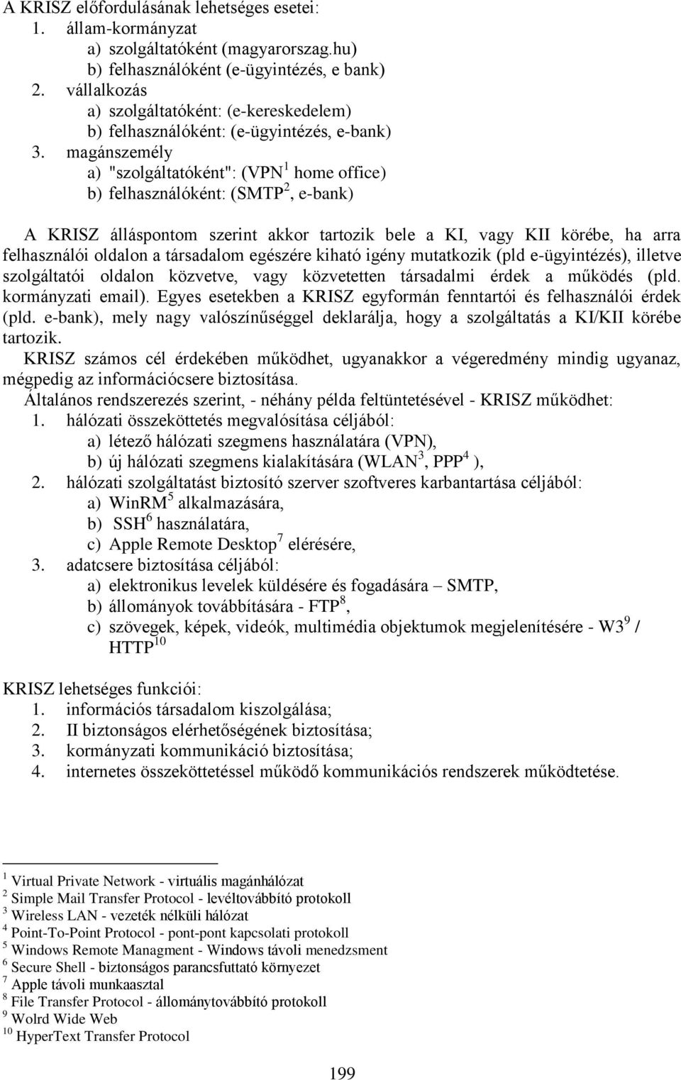 magánszemély a) "szolgáltatóként": (VPN 1 home office) b) felhasználóként: (SMTP 2, e-bank) A KRISZ álláspontom szerint akkor tartozik bele a KI, vagy KII körébe, ha arra felhasználói oldalon a